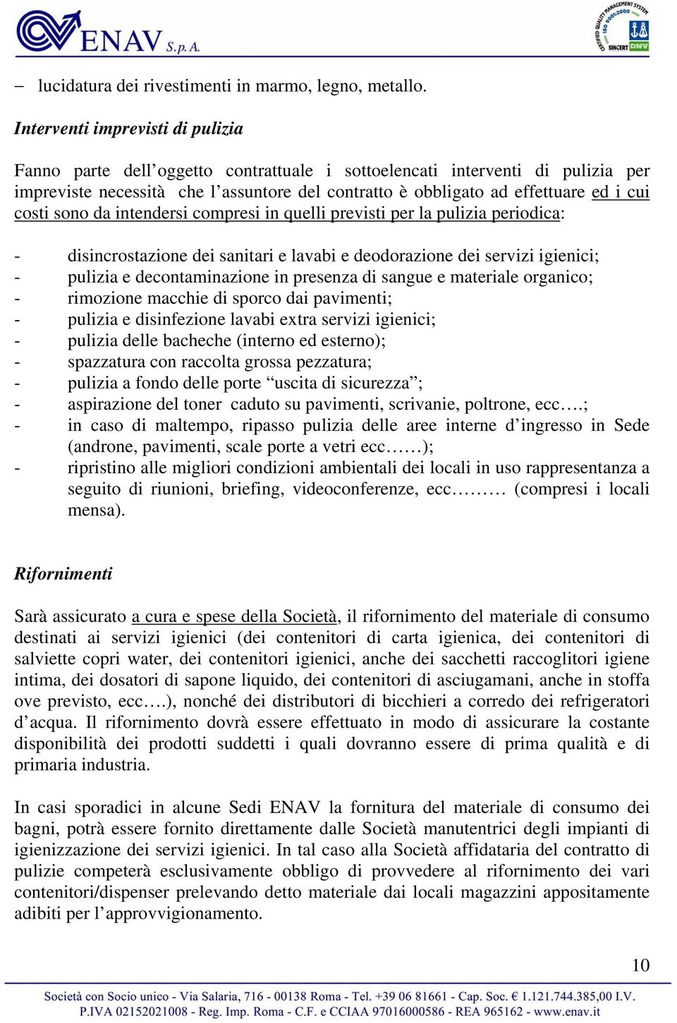 costi sono da intendersi compresi in quelli previsti per la pulizia periodica: - disincrostazione dei sanitari e lavabi e deodorazione dei servizi igienici; - pulizia e decontaminazione in presenza