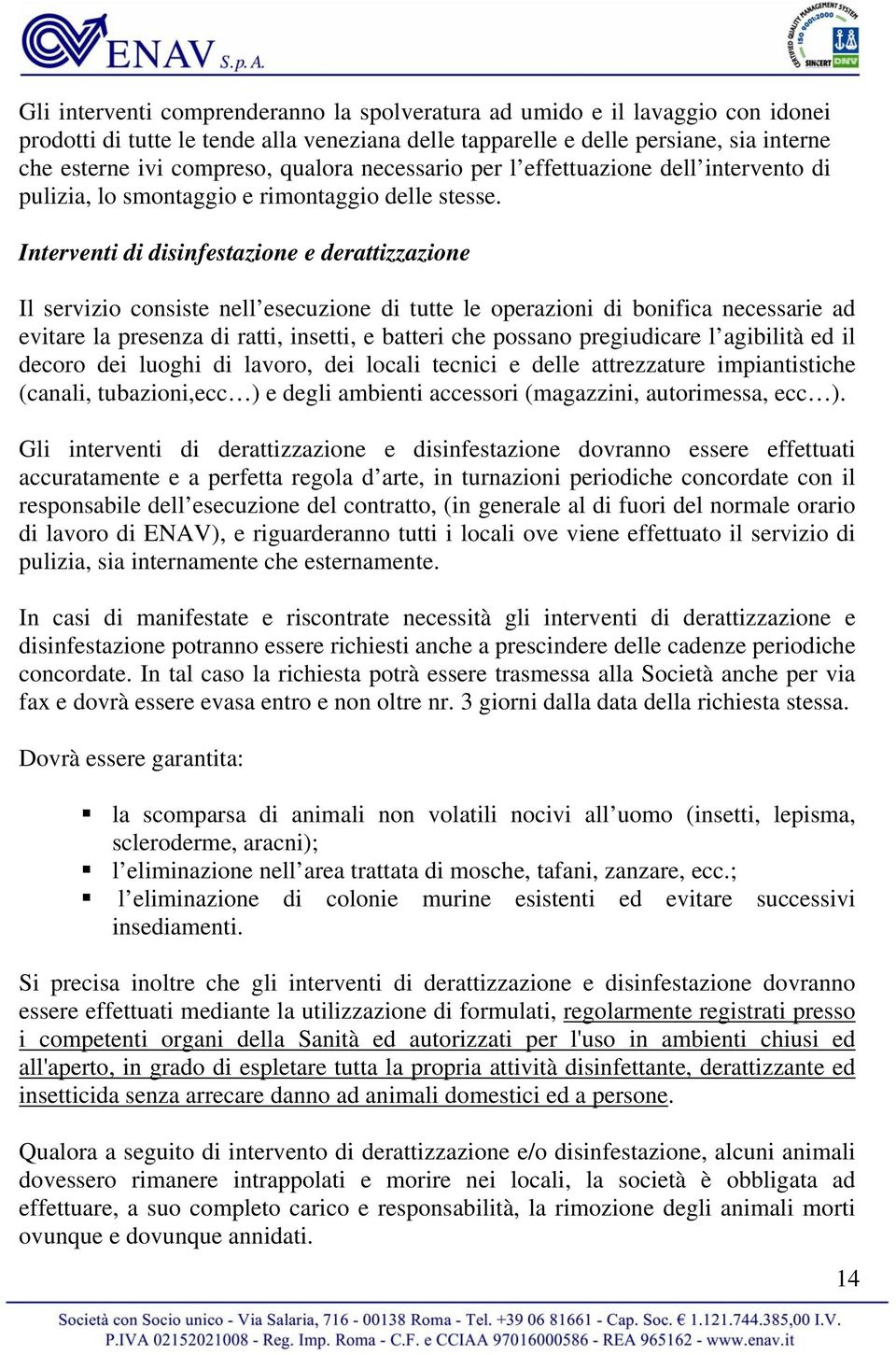 Interventi di disinfestazione e derattizzazione Il servizio consiste nell esecuzione di tutte le operazioni di bonifica necessarie ad evitare la presenza di ratti, insetti, e batteri che possano