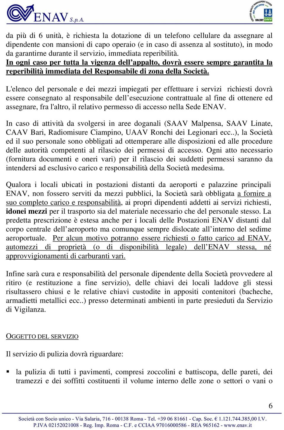 L'elenco del personale e dei mezzi impiegati per effettuare i servizi richiesti dovrà essere consegnato al responsabile dell esecuzione contrattuale al fine di ottenere ed assegnare, fra l'altro, il