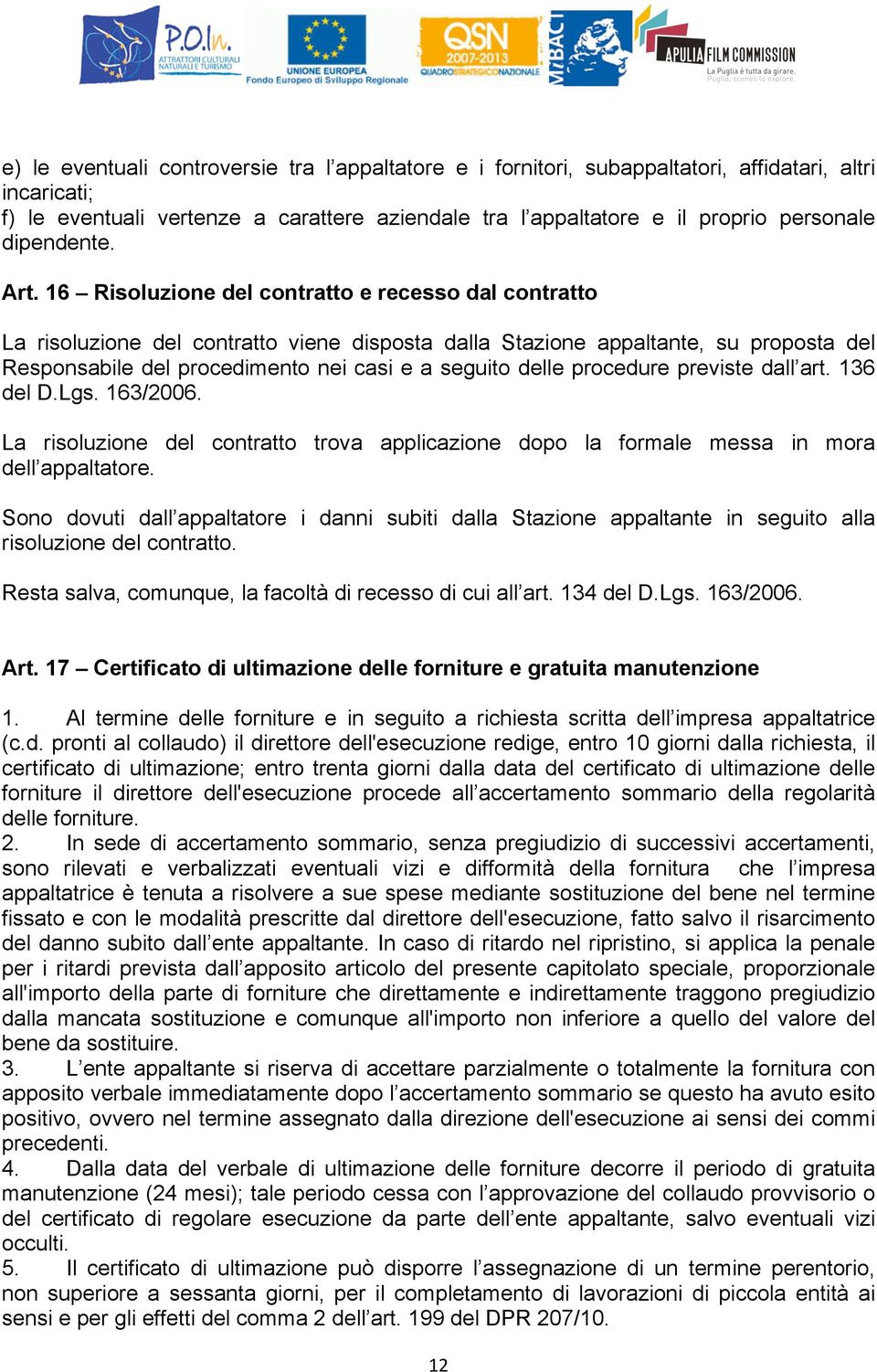 16 Risoluzione del contratto e recesso dal contratto La risoluzione del contratto viene disposta dalla Stazione appaltante, su proposta del Responsabile del procedimento nei casi e a seguito delle