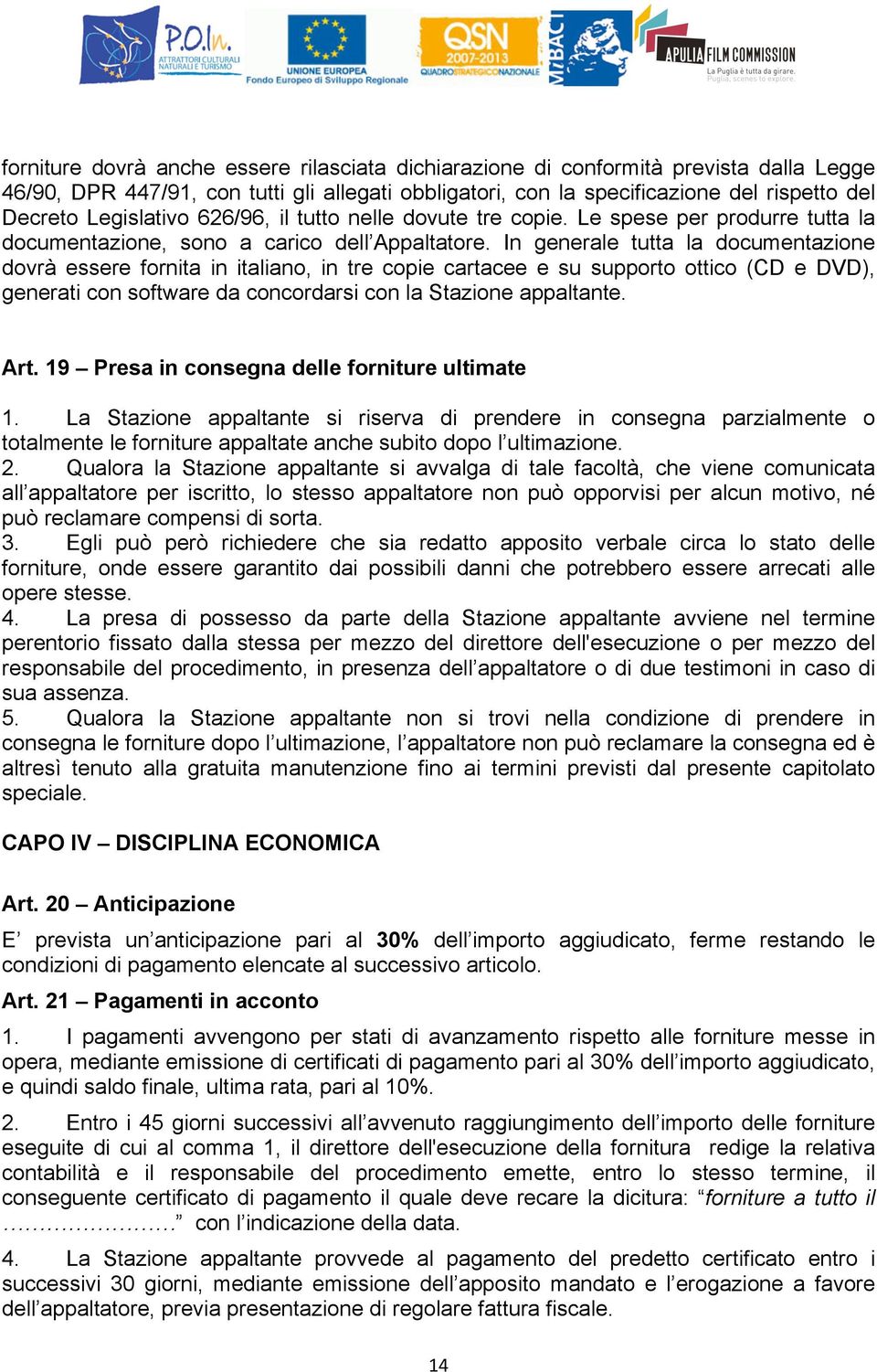 In generale tutta la documentazione dovrà essere fornita in italiano, in tre copie cartacee e su supporto ottico (CD e DVD), generati con software da concordarsi con la Stazione appaltante. Art.