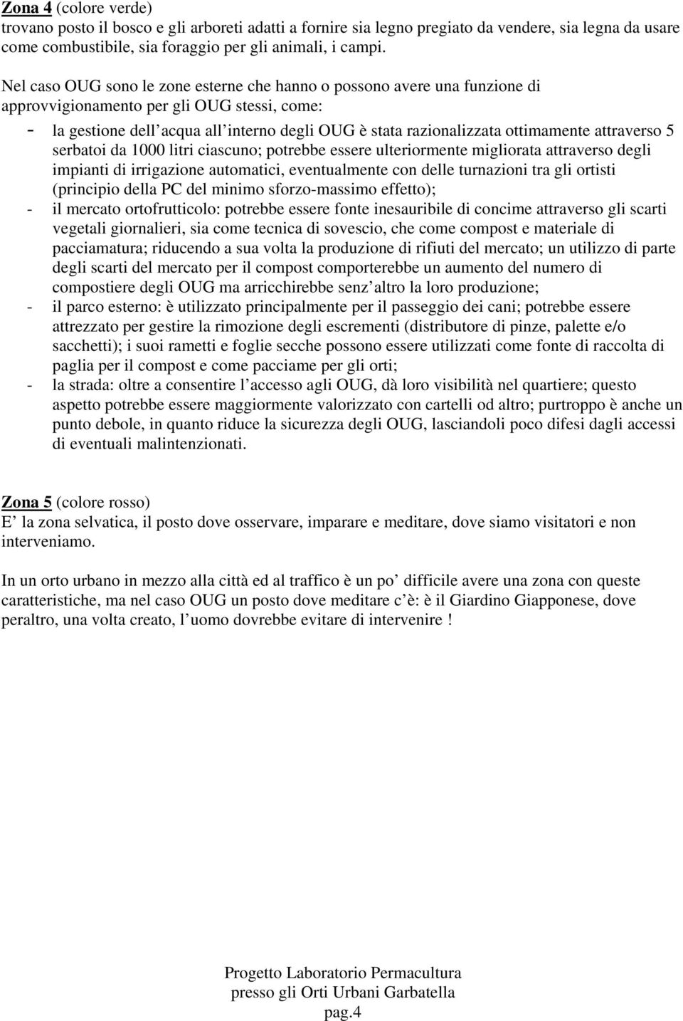 ottimamente attraverso 5 serbatoi da 1000 litri ciascuno; potrebbe essere ulteriormente migliorata attraverso degli impianti di irrigazione automatici, eventualmente con delle turnazioni tra gli