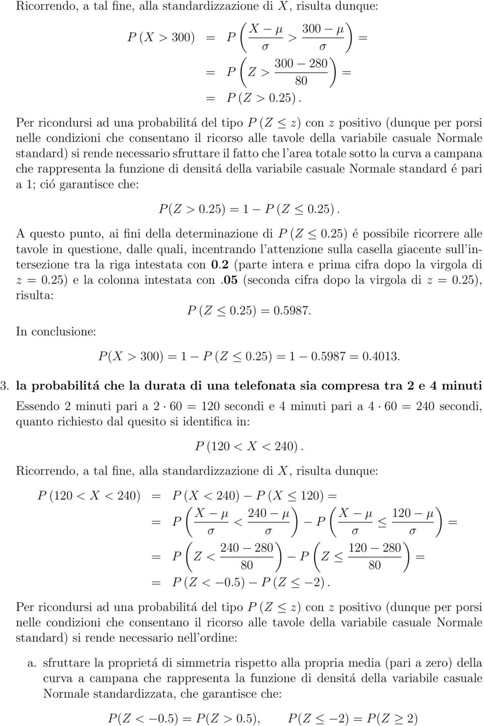 necessario sfruttare il fatto che l area totale sotto la curva a campana che rappresenta la funzione di densitá della variabile casuale Normale standard é pari a 1; ció garantisce che: P (Z > 0.