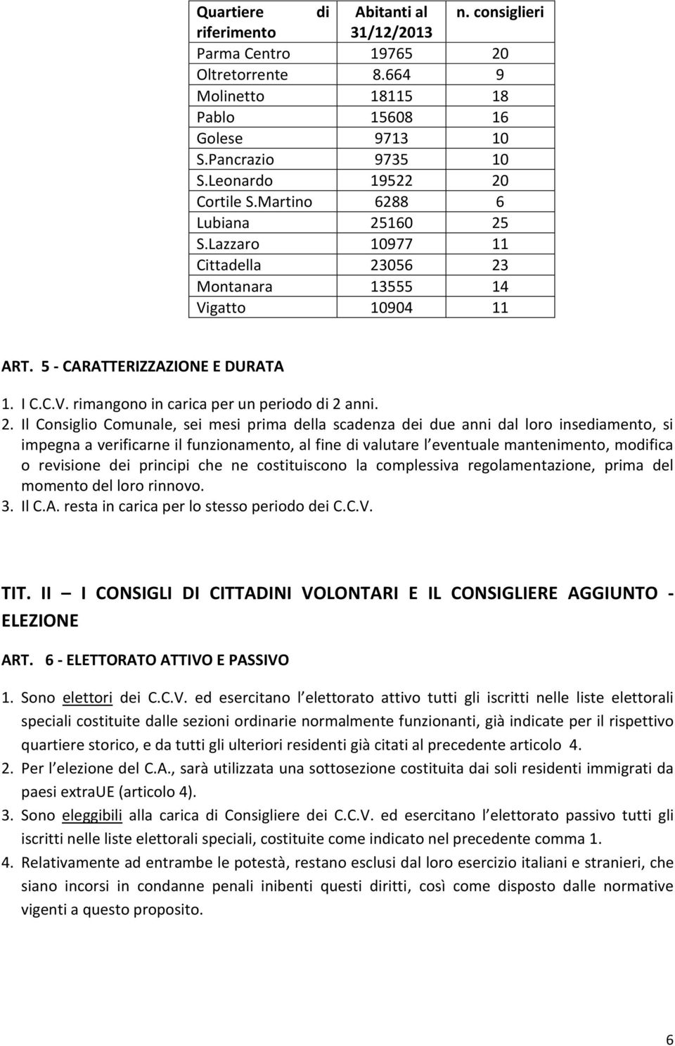 2. Il Consiglio Comunale, sei mesi prima della scadenza dei due anni dal loro insediamento, si impegna a verificarne il funzionamento, al fine di valutare l eventuale mantenimento, modifica o