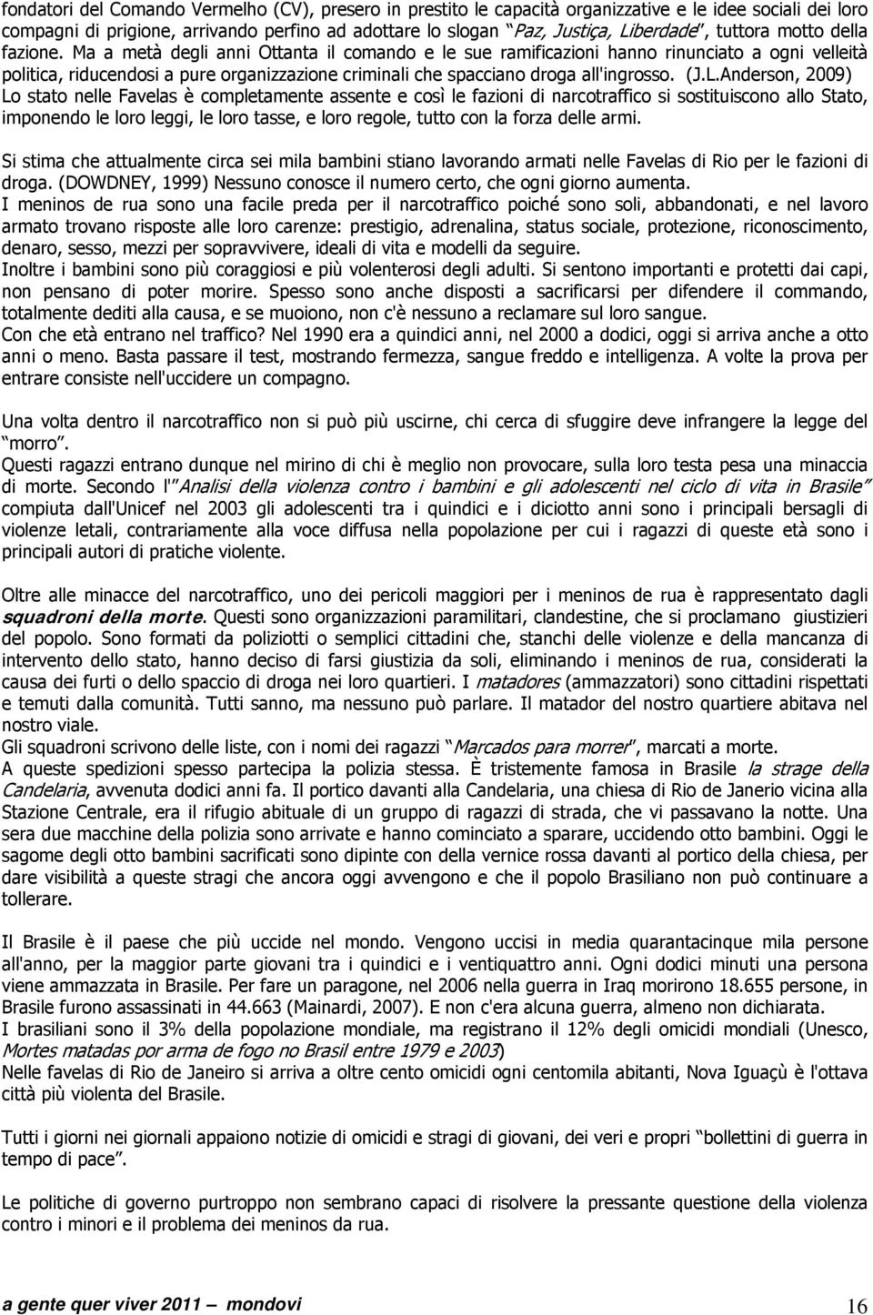 Ma a metà degli anni Ottanta il comando e le sue ramificazioni hanno rinunciato a ogni velleità politica, riducendosi a pure organizzazione criminali che spacciano droga all'ingrosso. (J.L.