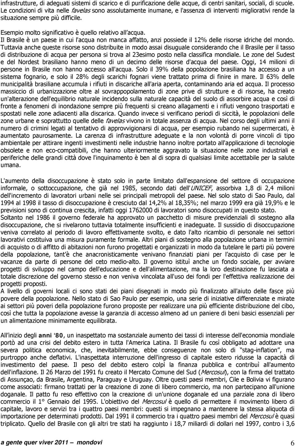 Esempio molto significativo è quello relativo all acqua. Il Brasile è un paese in cui l'acqua non manca affatto, anzi possiede il 12% delle risorse idriche del mondo.