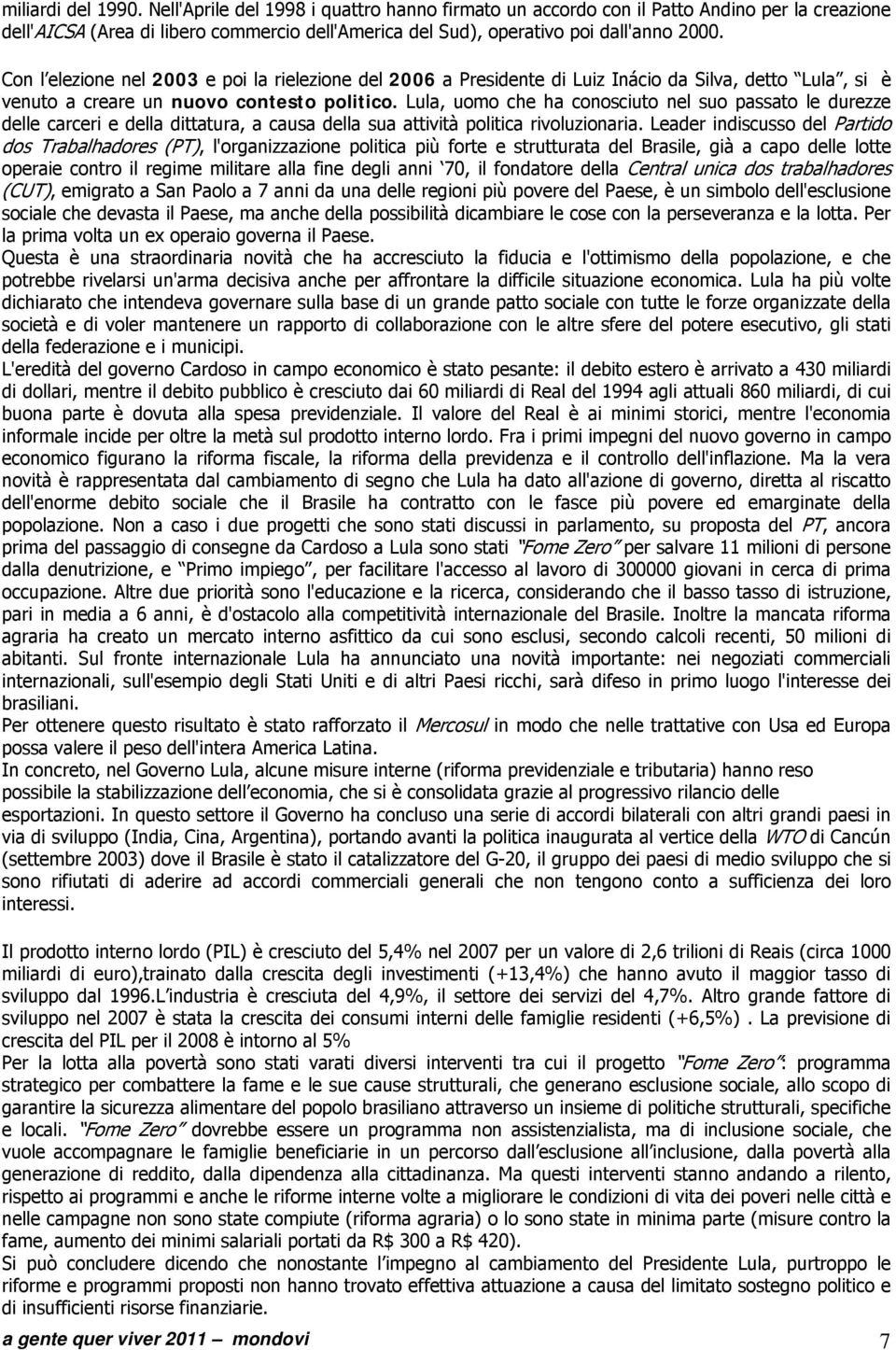 Con l elezione nel 2003 e poi la rielezione del 2006 a Presidente di Luiz Inácio da Silva, detto Lula, si è venuto a creare un nuovo contesto politico.