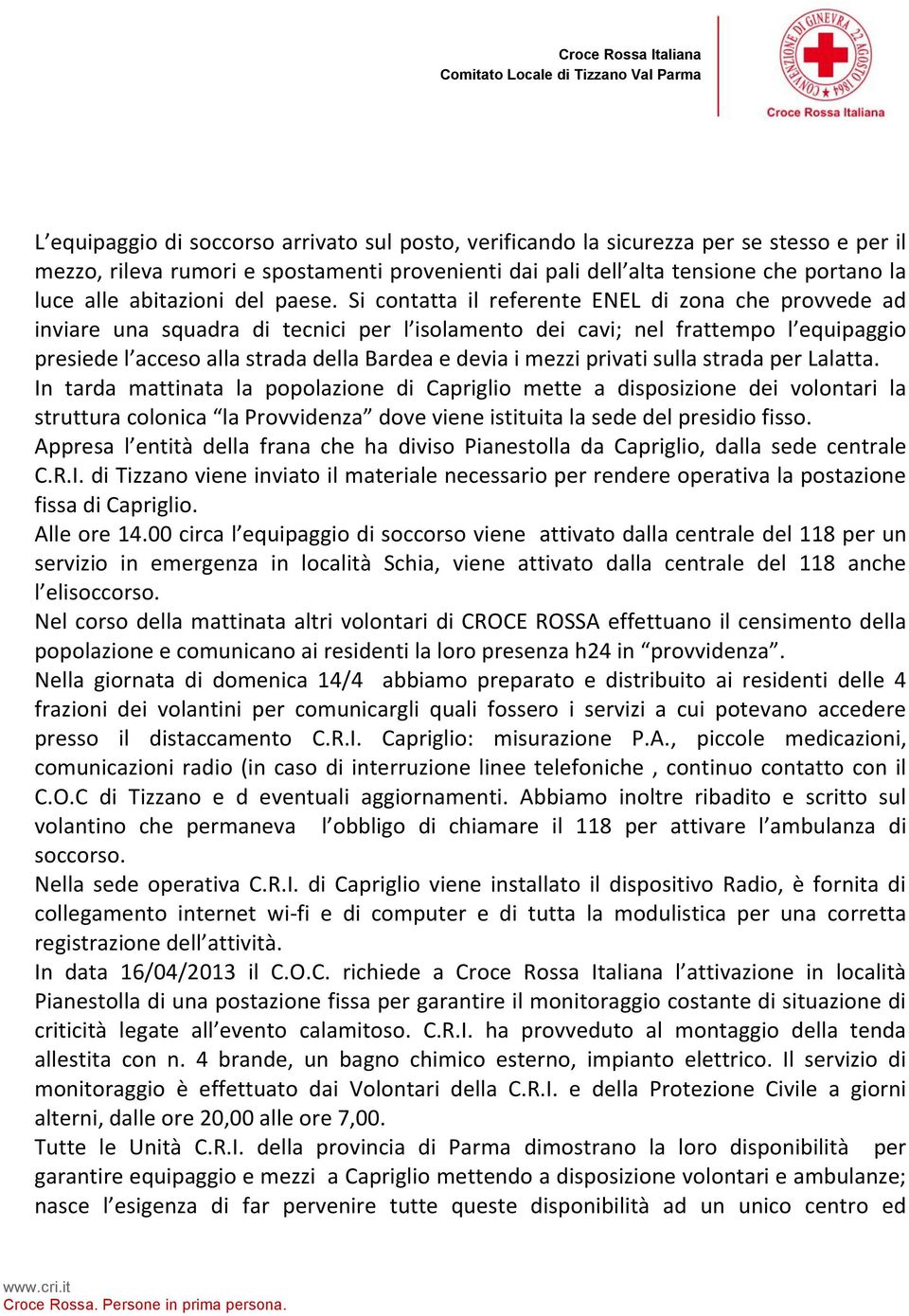 Si contatta il referente ENEL di zona che provvede ad inviare una squadra di tecnici per l isolamento dei cavi; nel frattempo l equipaggio presiede l acceso alla strada della Bardea e devia i mezzi