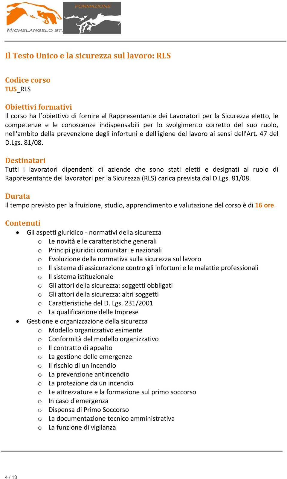 Destinatari Tutti i lavoratori dipendenti di aziende che sono stati eletti e designati al ruolo di Rappresentante dei lavoratori per la Sicurezza (RLS) carica prevista dal D.Lgs. 81/08.