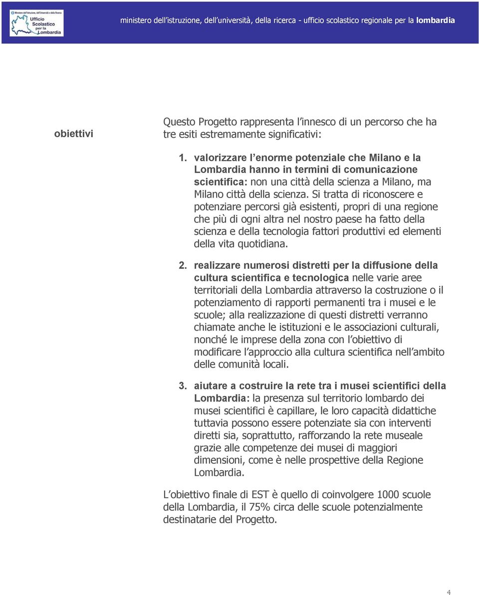 Si tratta di riconoscere e potenziare percorsi già esistenti, propri di una regione che più di ogni altra nel nostro paese ha fatto della scienza e della tecnologia fattori produttivi ed elementi