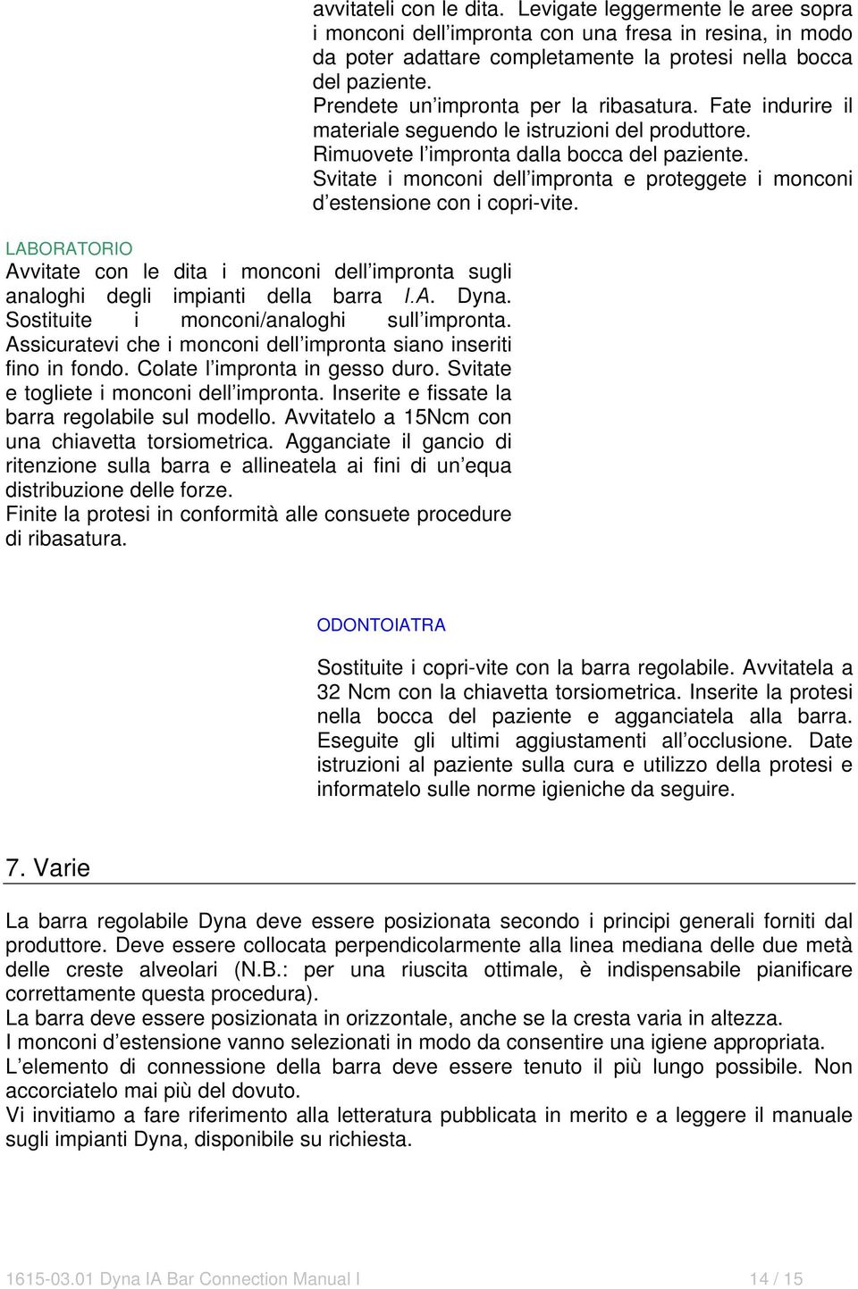 Avvitatelo a 15Ncm con una chiavetta torsiometrica. Agganciate il gancio di ritenzione sulla barra e allineatela ai fini di un equa distribuzione delle forze.