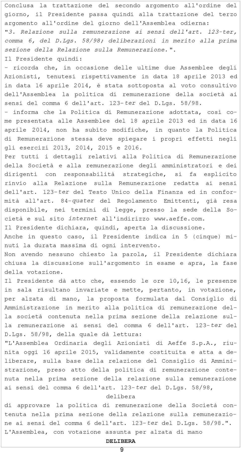 Il Presidente quindi: - ricorda che, in occasione delle ultime due Assemblee degli Azionisti, tenutesi rispettivamente in data 18 aprile 2013 ed in data 16 aprile 2014, è stata sottoposta al voto