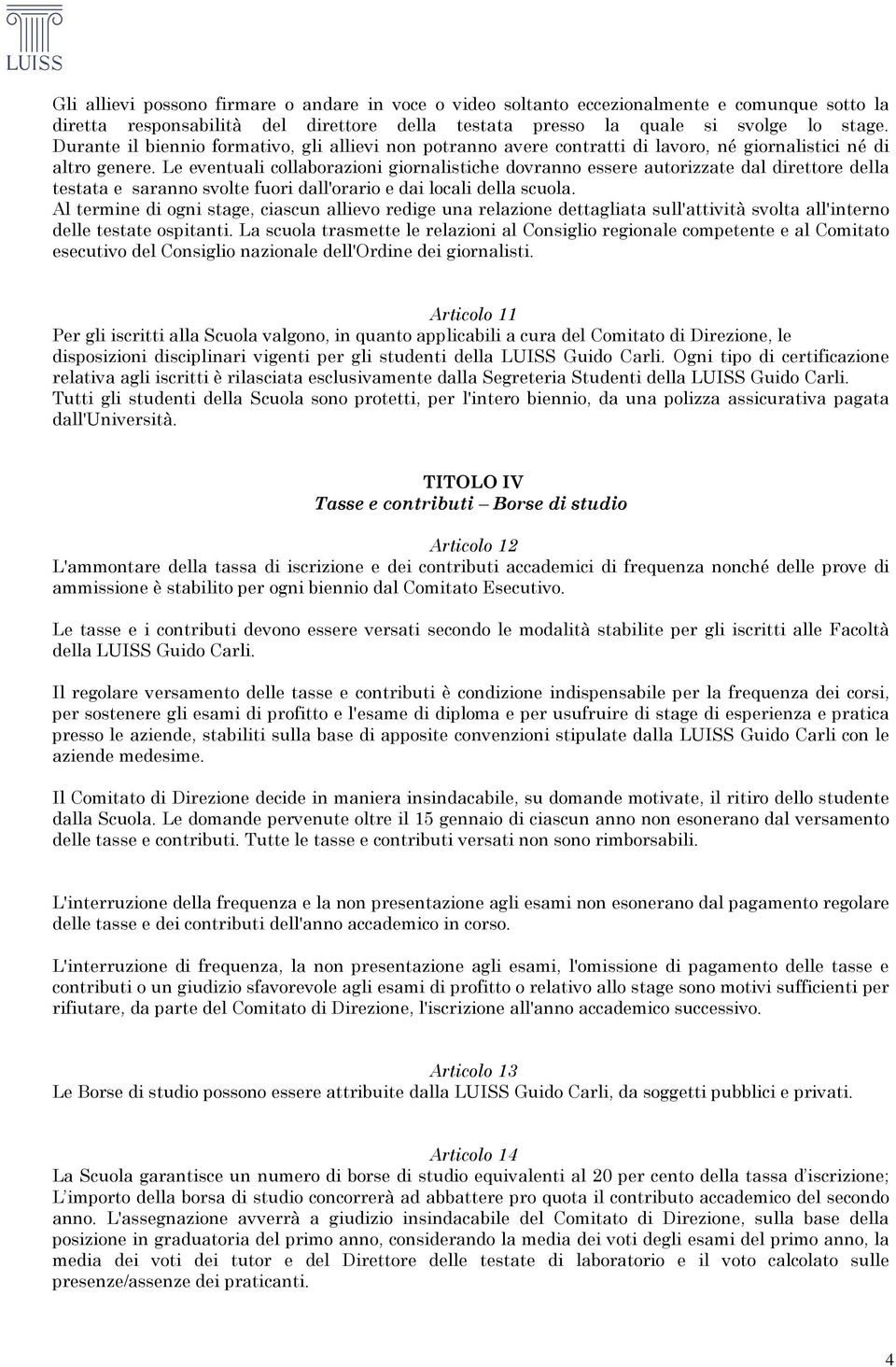 Le eventuali collaborazioni giornalistiche dovranno essere autorizzate dal direttore della testata e saranno svolte fuori dall'orario e dai locali della scuola.