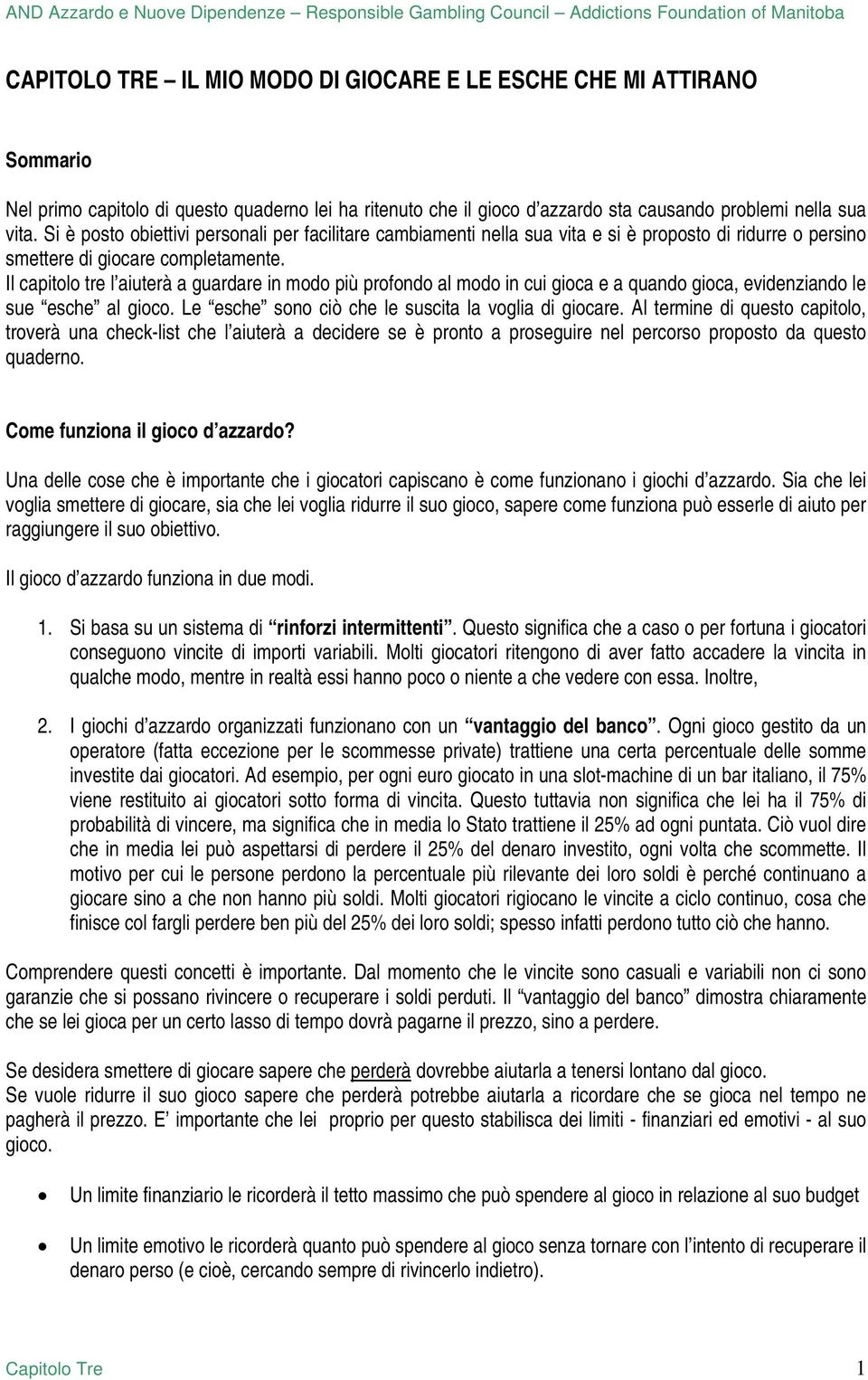 Il capitolo tre l aiuterà a guardare in modo più profondo al modo in cui gioca e a quando gioca, evidenziando le sue esche al gioco. Le esche sono ciò che le suscita la voglia di giocare.