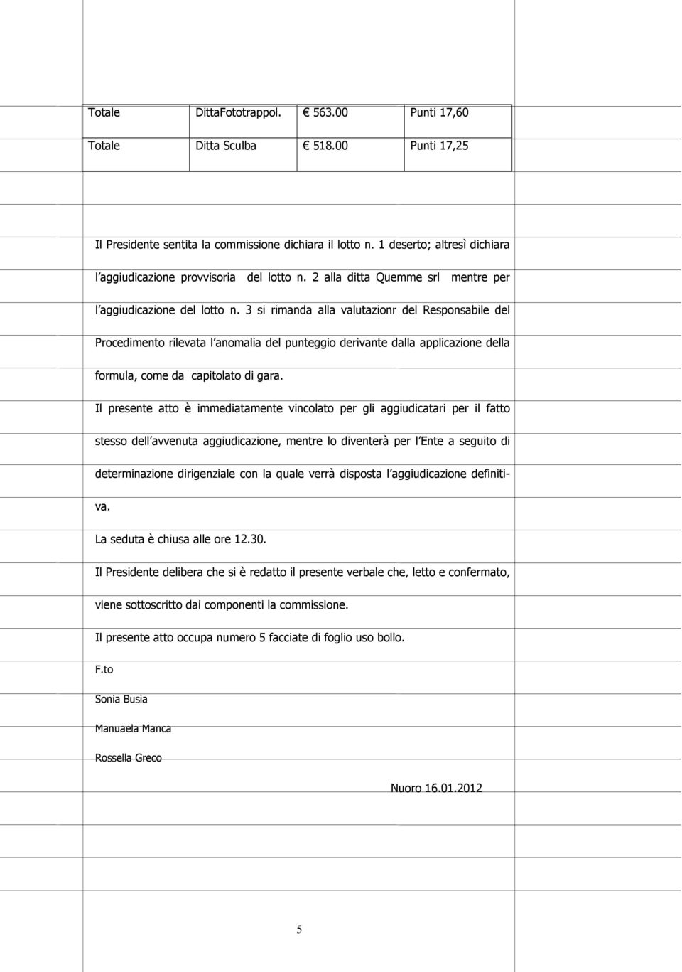 3 si rimanda alla valutazionr del Responsabile del Procedimento rilevata l anomalia del punteggio derivante dalla applicazione della formula, come da capitolato di gara.