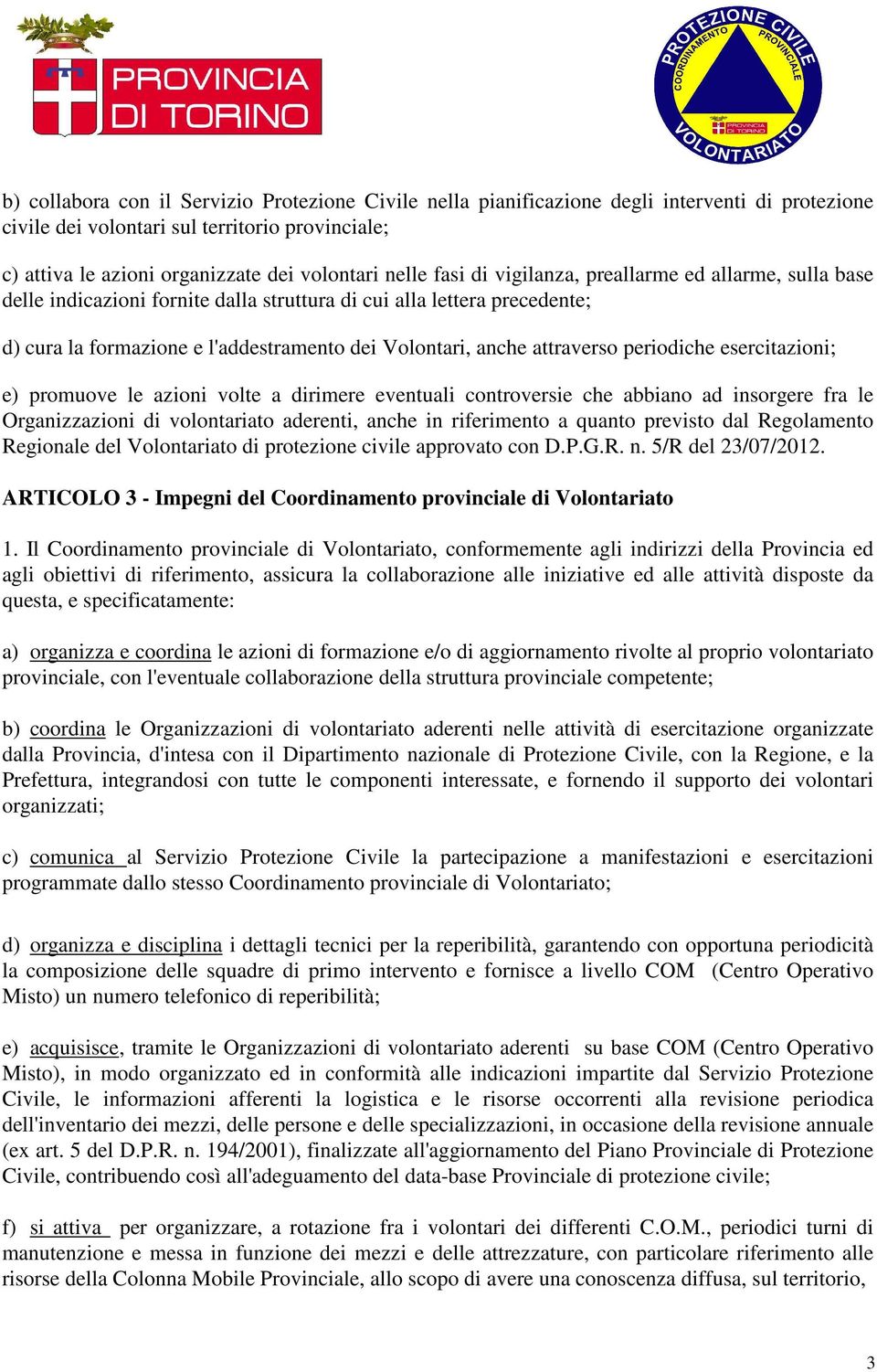 periodiche esercitazioni; e) promuove le azioni volte a dirimere eventuali controversie che abbiano ad insorgere fra le Organizzazioni di volontariato aderenti, anche in riferimento a quanto previsto