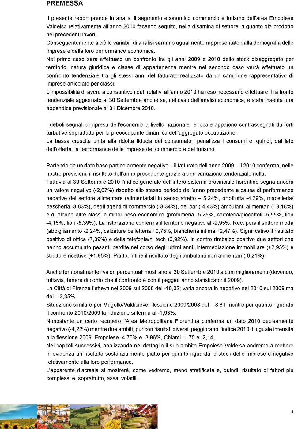 Nel primo caso sarà effettuato un confronto tra gli anni 2009 e 2010 dello stock disaggregato per territorio, natura giuridica e classe di appartenenza mentre nel secondo caso verrà effettuato un