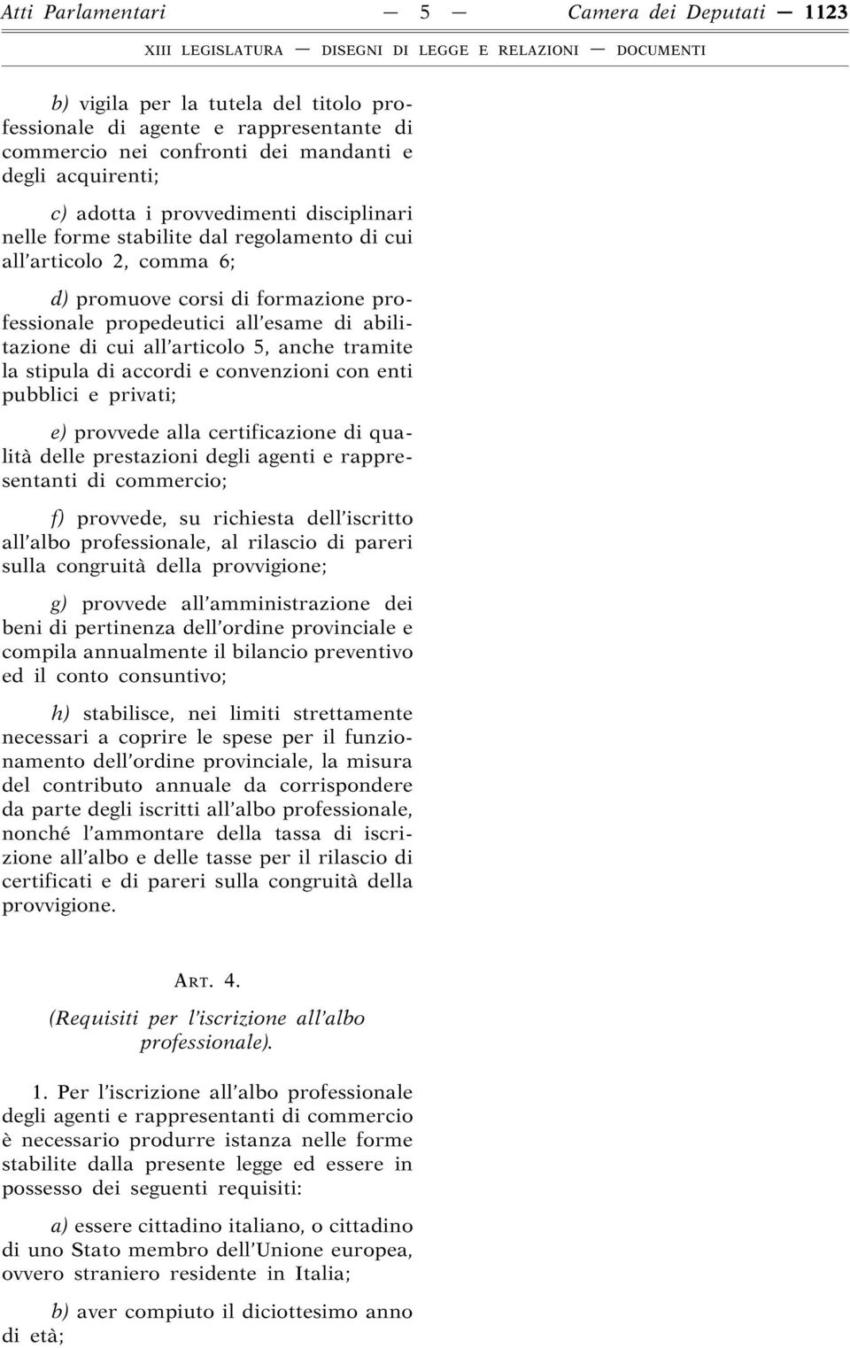 articolo 5, anche tramite la stipula di accordi e convenzioni con enti pubblici e privati; e) provvede alla certificazione di qualità delle prestazioni degli agenti e rappresentanti di commercio; f)