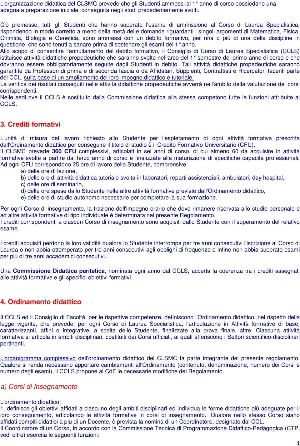 argomenti di Matematica, Fisica, Chimica, Biologia e Genetica, sono ammessi con un debito formativo, per una o più di una delle discipline in questione, che sono tenuti a sanare prima di sostenere