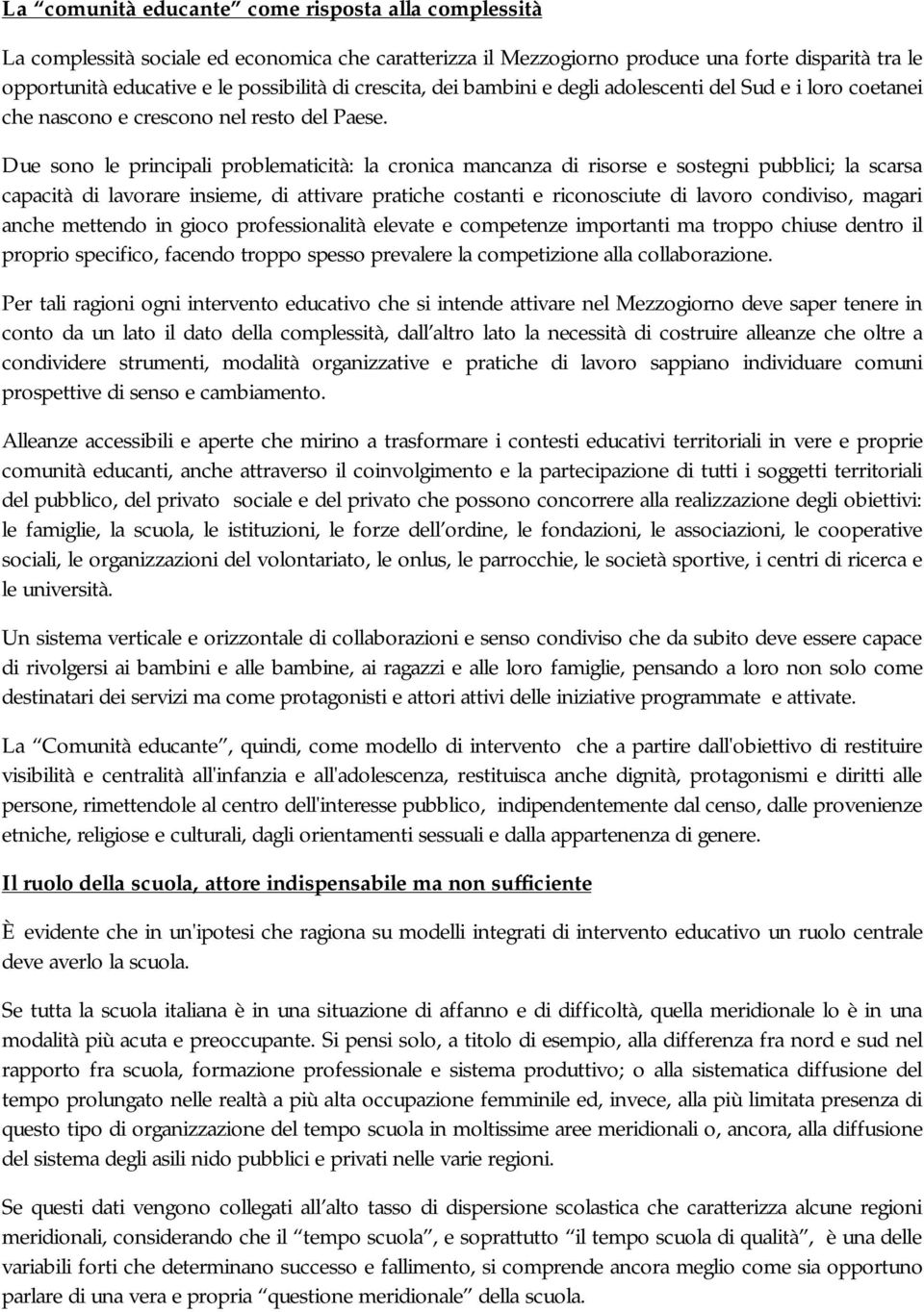 Due sono le principali problematicità: la cronica mancanza di risorse e sostegni pubblici; la scarsa capacità di lavorare insieme, di attivare pratiche costanti e riconosciute di lavoro condiviso,