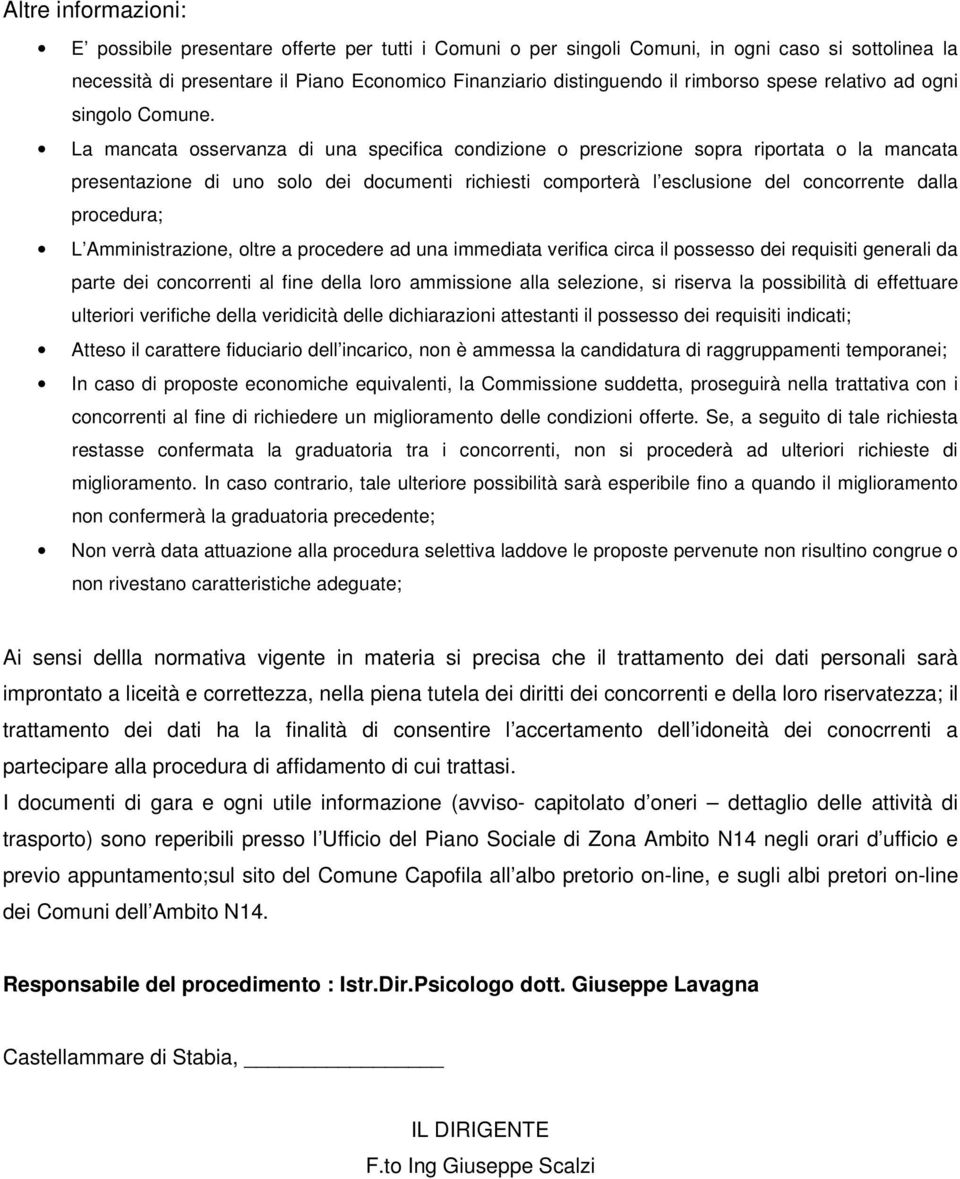 La mancata osservanza di una specifica condizione o prescrizione sopra riportata o la mancata presentazione di uno solo dei documenti richiesti comporterà l esclusione del concorrente dalla