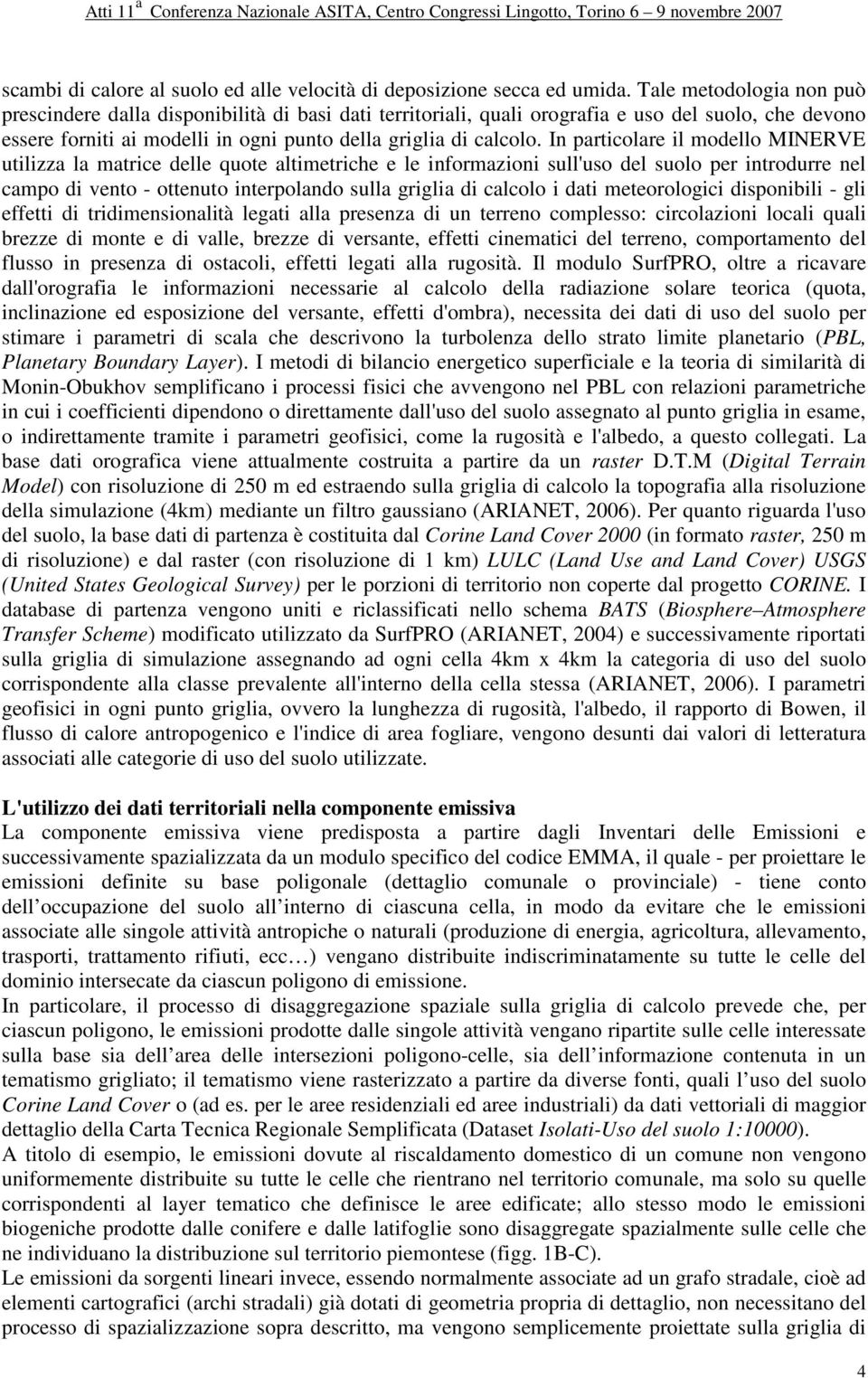 In particolare il modello MINERVE utilizza la matrice delle quote altimetriche e le informazioni sull'uso del suolo per introdurre nel campo di vento - ottenuto interpolando sulla griglia di calcolo