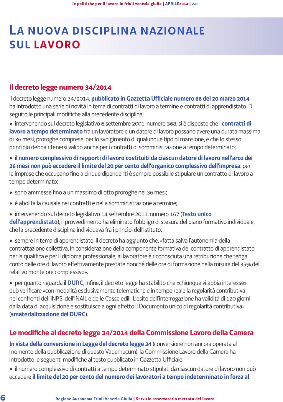 Di seguito le principali modifiche alla precedente disciplina: intervenendo sul decreto legislativo 6 settembre 2001, numero 368, si è disposto che i contratti di lavoro a tempo determinato fra un