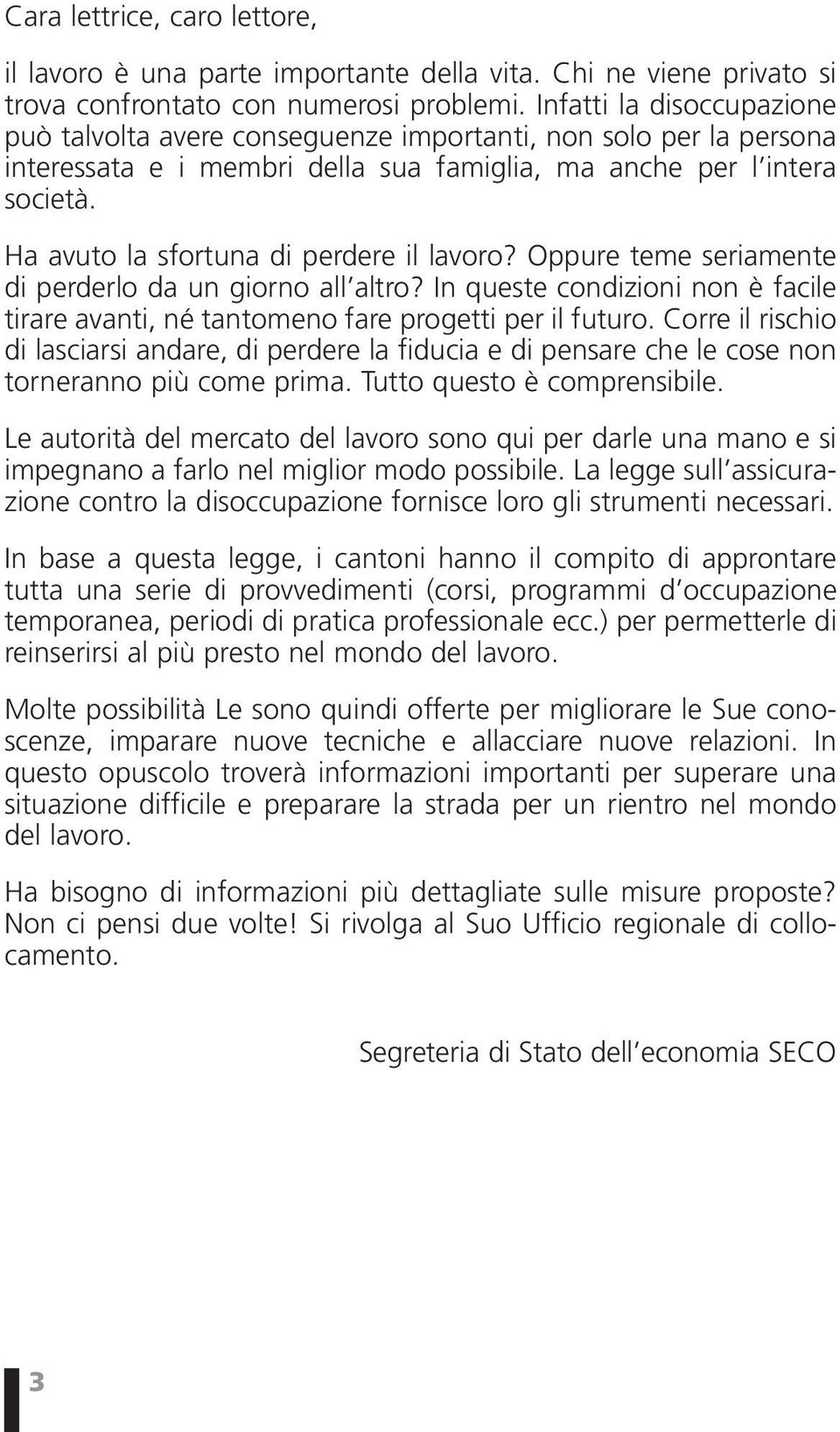 Ha avuto la sfortuna di perdere il lavoro? Oppure teme seriamente di perderlo da un giorno all altro? In queste condizioni non è facile tirare avanti, né tantomeno fare progetti per il futuro.