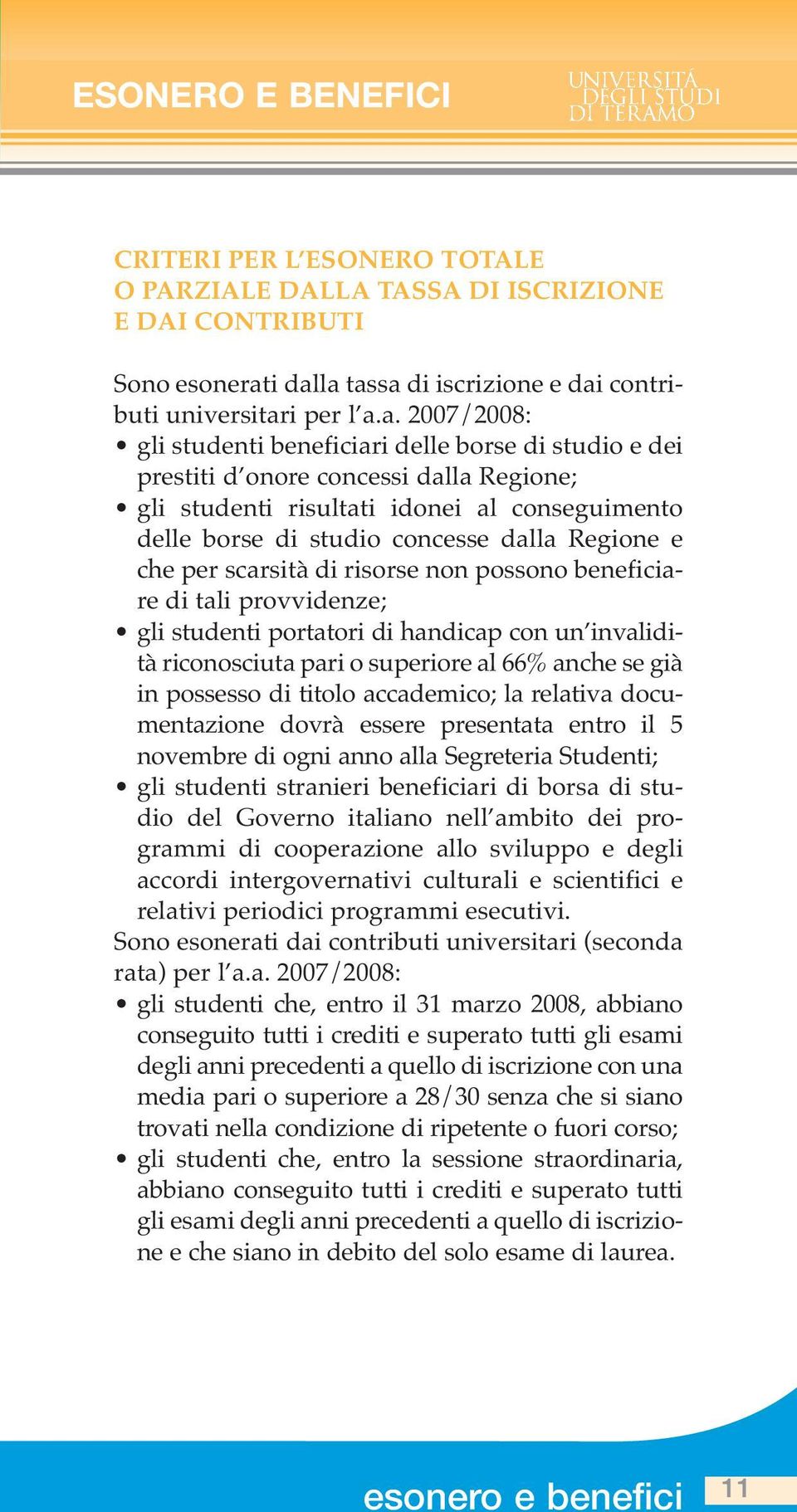 idonei al conseguimento delle borse di studio concesse dalla Regione e che per scarsità di risorse non possono beneficiare di tali provvidenze; gli studenti portatori di handicap con un invalidità