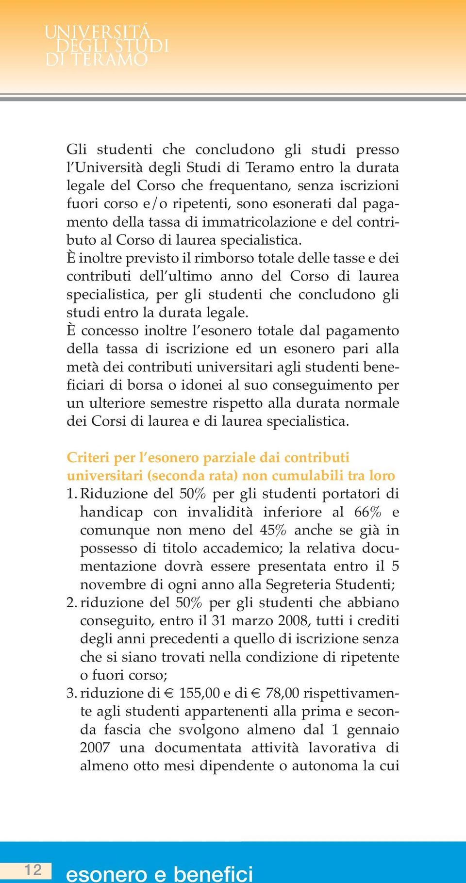 È inoltre previsto il rimborso totale delle tasse e dei contributi dell ultimo anno del Corso di laurea specialistica, per gli studenti che concludono gli studi entro la durata legale.