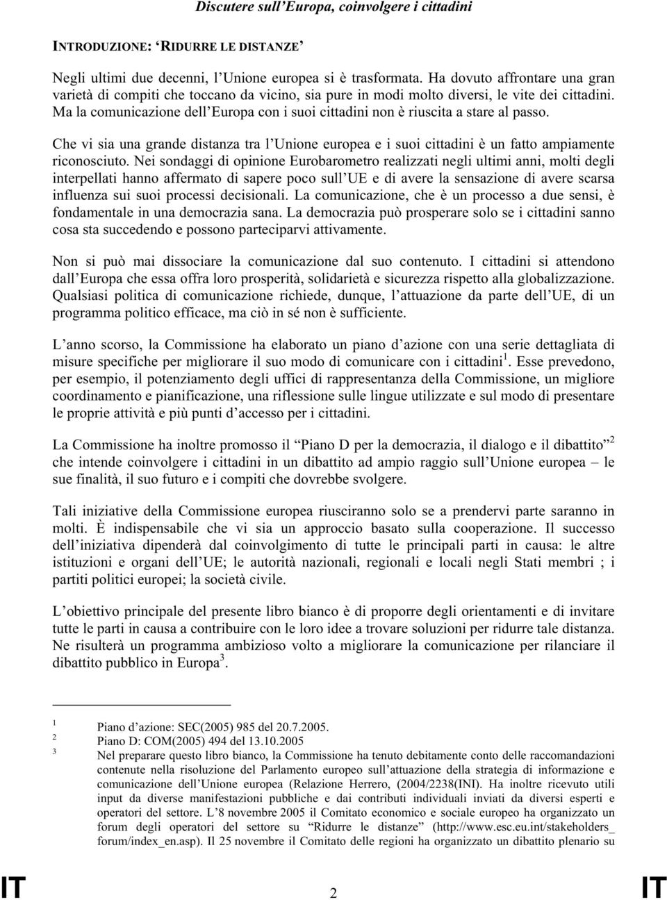 Ma la comunicazione dell Europa con i suoi cittadini non è riuscita a stare al passo. Che vi sia una grande distanza tra l Unione europea e i suoi cittadini è un fatto ampiamente riconosciuto.