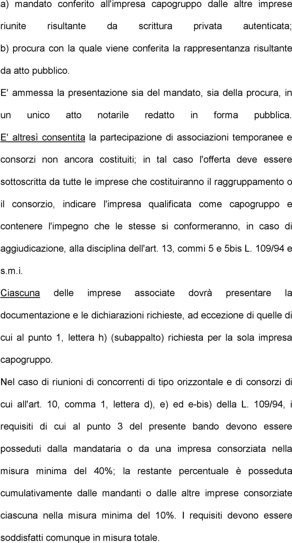 E' altresì consentita la partecipazione di associazioni temporanee e consorzi non ancora costituiti; in tal caso l'offerta deve essere sottoscritta da tutte le imprese che costituiranno il