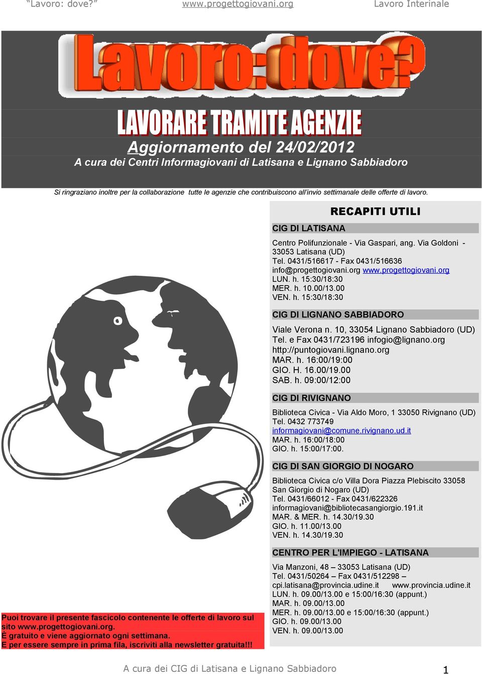 progettogiovani.org LUN. h. 15:30/18:30 MER. h. 10.00/13.00 VEN. h. 15:30/18:30 CIG DI LIGNANO SABBIADORO Viale Verona n. 10, 33054 Lignano Sabbiadoro (UD) Tel. e Fax 0431/723196 infogio@lignano.