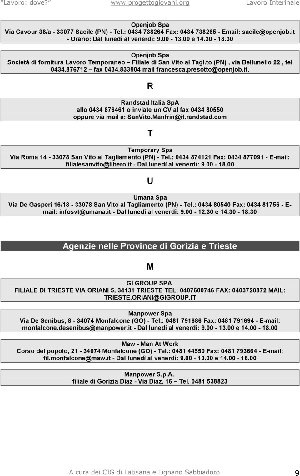 Manfrin@it.randstad.com T Temporary Spa Via Roma 14-33078 San Vito al Tagliamento (PN) - Tel.: 0434 874121 Fax: 0434 877091 - E-mail: filialesanvito@libero.it - Dal lunedì al venerdì: 9.00-18.