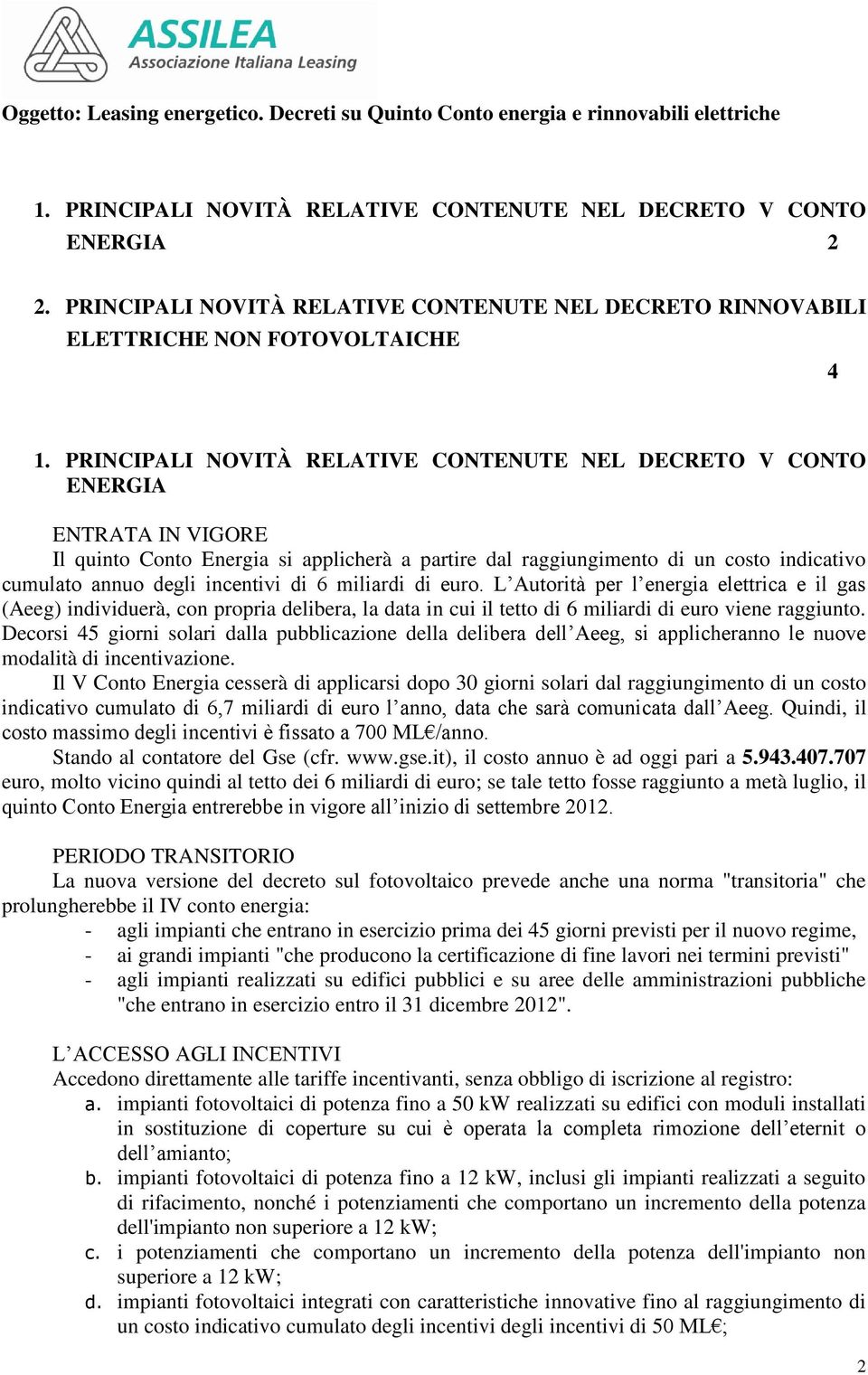 PRINCIPALI NOVITÀ RELATIVE CONTENUTE NEL DECRETO V CONTO ENERGIA ENTRATA IN VIGORE Il quinto Conto Energia si applicherà a partire dal raggiungimento di un costo indicativo cumulato annuo degli