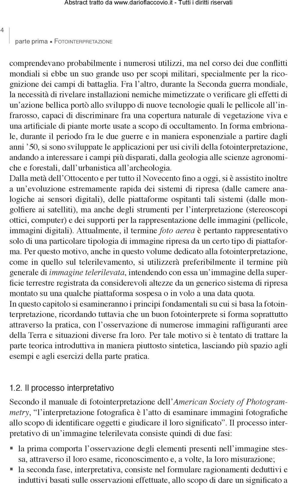 Fra l altro, durante la Seconda guerra mondiale, la necessità di rivelare installazioni nemiche mimetizzate o verificare gli effetti di un azione bellica portò allo sviluppo di nuove tecnologie quali