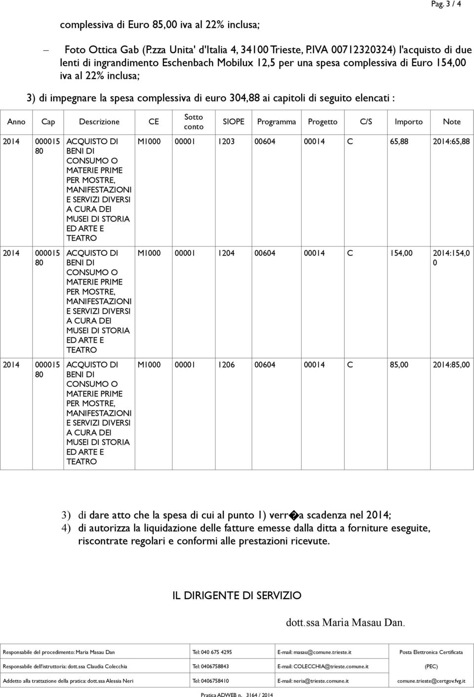 capitoli di seguito elencati : Anno Cap Descrizione CE Sotto conto SIOPE Programma Progetto C/S Importo Note M1000 00001 1203 00604 00014 C 65,88 2014:65,88 M1000 00001 1204 00604 00014 C 154,00