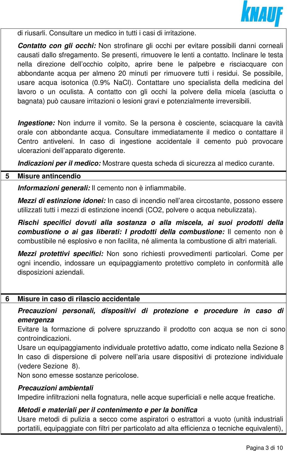 Inclinare le testa nella direzione dell occhio colpito, aprire bene le palpebre e risciacquare con abbondante acqua per almeno 20 minuti per rimuovere tutti i residui.