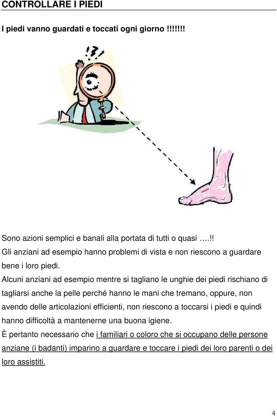 Alcuni anziani ad esempio mentre si tagliano le unghie dei piedi rischiano di tagliarsi anche la pelle perché hanno le mani che tremano, oppure, non avendo delle