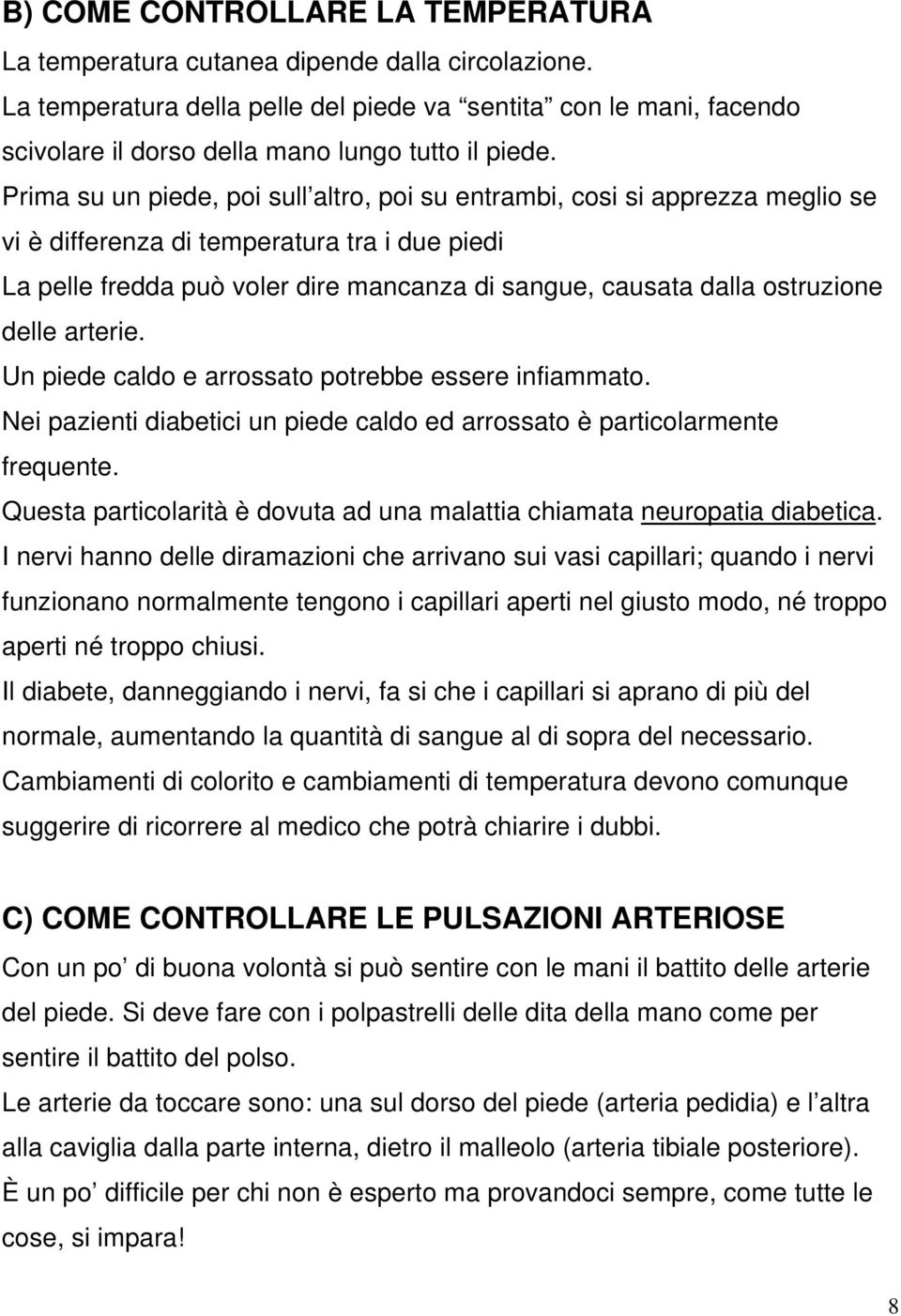 Prima su un piede, poi sull altro, poi su entrambi, cosi si apprezza meglio se vi è differenza di temperatura tra i due piedi La pelle fredda può voler dire mancanza di sangue, causata dalla