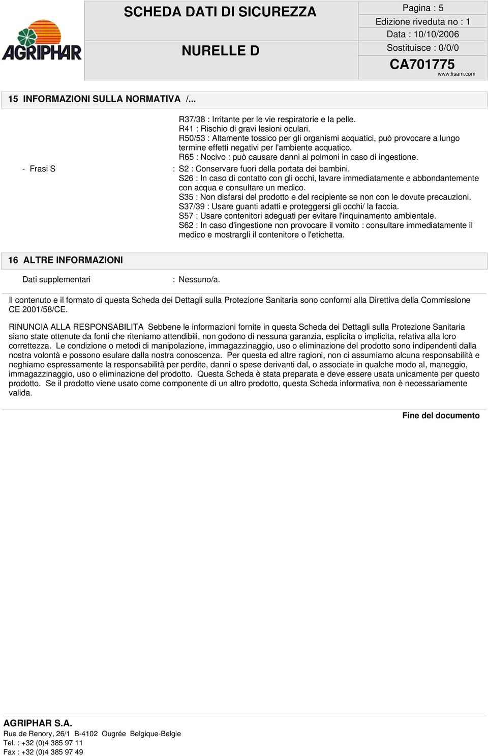 - Frasi S : S2 : Conservare fuori della portata dei bambini. S26 : In caso di contatto con gli occhi, lavare immediatamente e abbondantemente con acqua e consultare un medico.