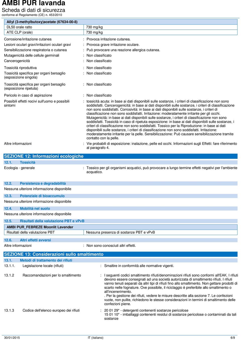 ripetuta) Pericolo in caso di aspirazione Possibili effetti nocivi sull'uomo e possibili sintomi Altre informazioni 730 mg/kg 730 mg/kg : Provoca irritazione cutanea.