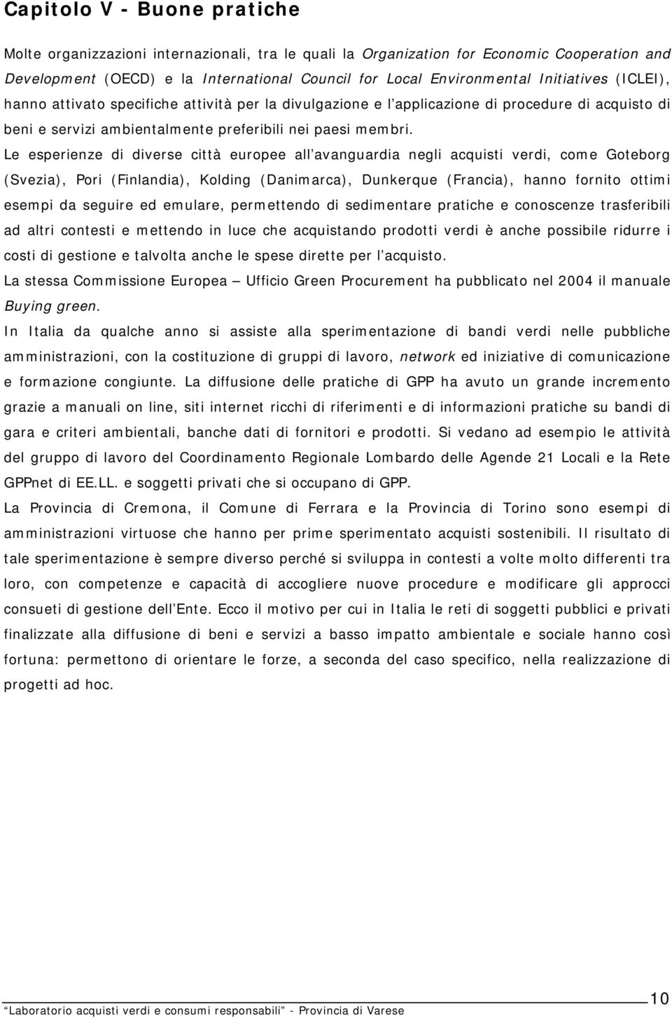 Le esperienze di diverse città europee all avanguardia negli acquisti verdi, come Goteborg (Svezia), Pori (Finlandia), Kolding (Danimarca), Dunkerque (Francia), hanno fornito ottimi esempi da seguire