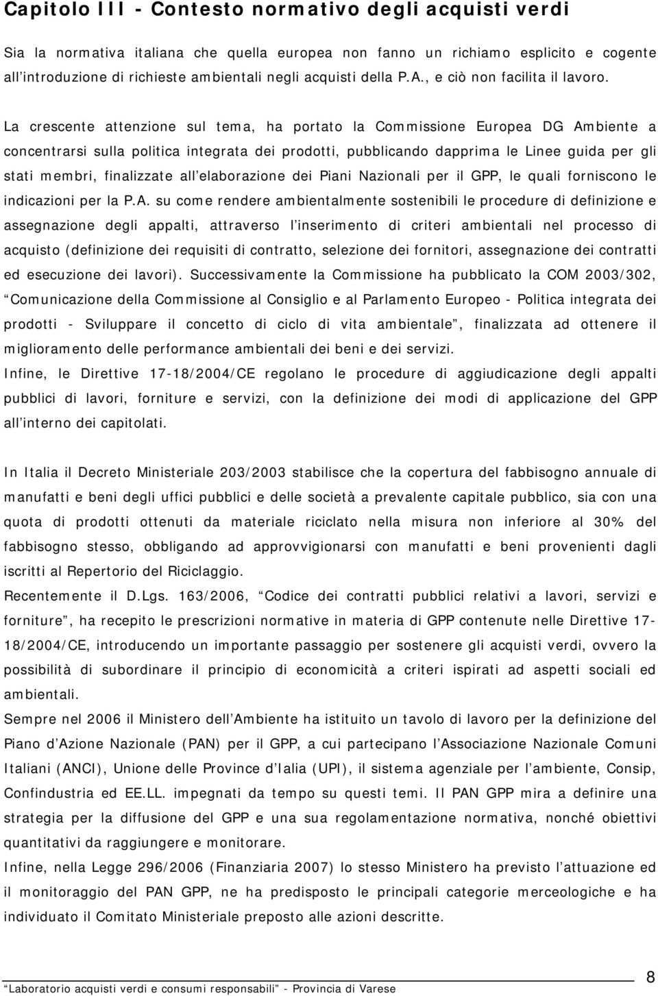 La crescente attenzione sul tema, ha portato la Commissione Europea DG Ambiente a concentrarsi sulla politica integrata dei prodotti, pubblicando dapprima le Linee guida per gli stati membri,