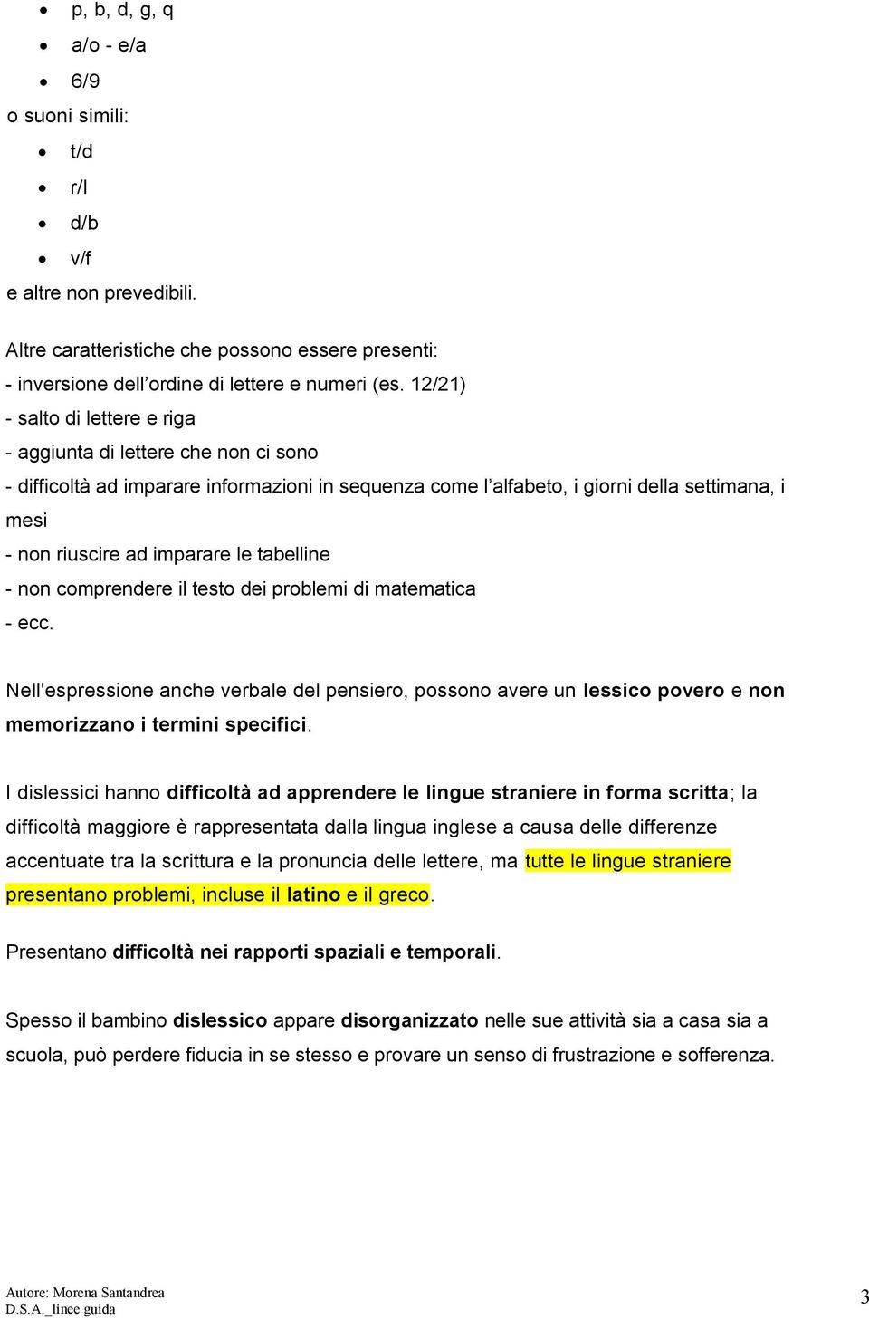 le tabelline - non comprendere il testo dei problemi di matematica - ecc. Nell'espressione anche verbale del pensiero, possono avere un lessico povero e non memorizzano i termini specifici.