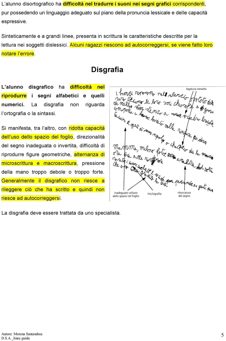 Alcuni ragazzi riescono ad autocorreggersi, se viene fatto loro notare l errore. Disgrafia L alunno disgrafico ha difficoltà nel riprodurre i segni alfabetici e quelli numerici.