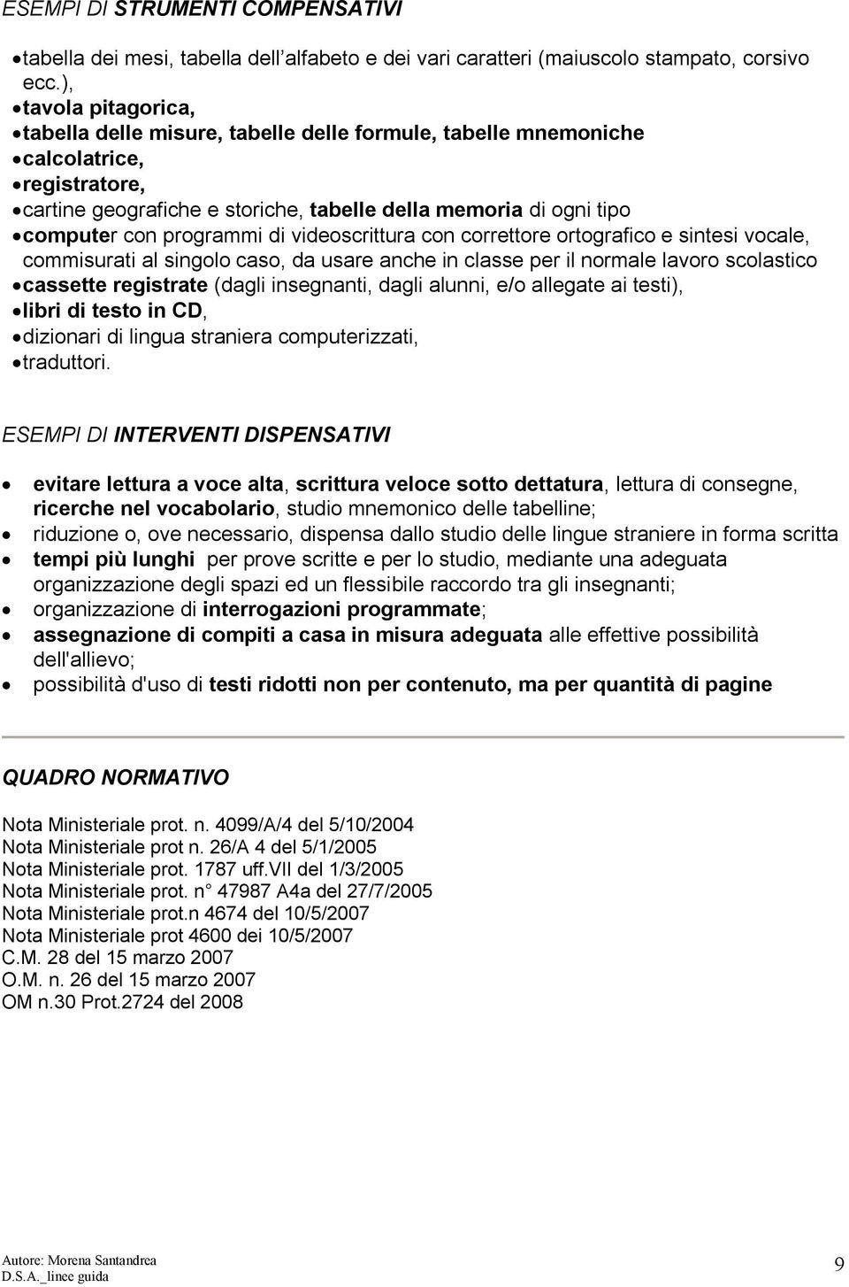 programmi di videoscrittura con correttore ortografico e sintesi vocale, commisurati al singolo caso, da usare anche in classe per il normale lavoro scolastico cassette registrate (dagli insegnanti,