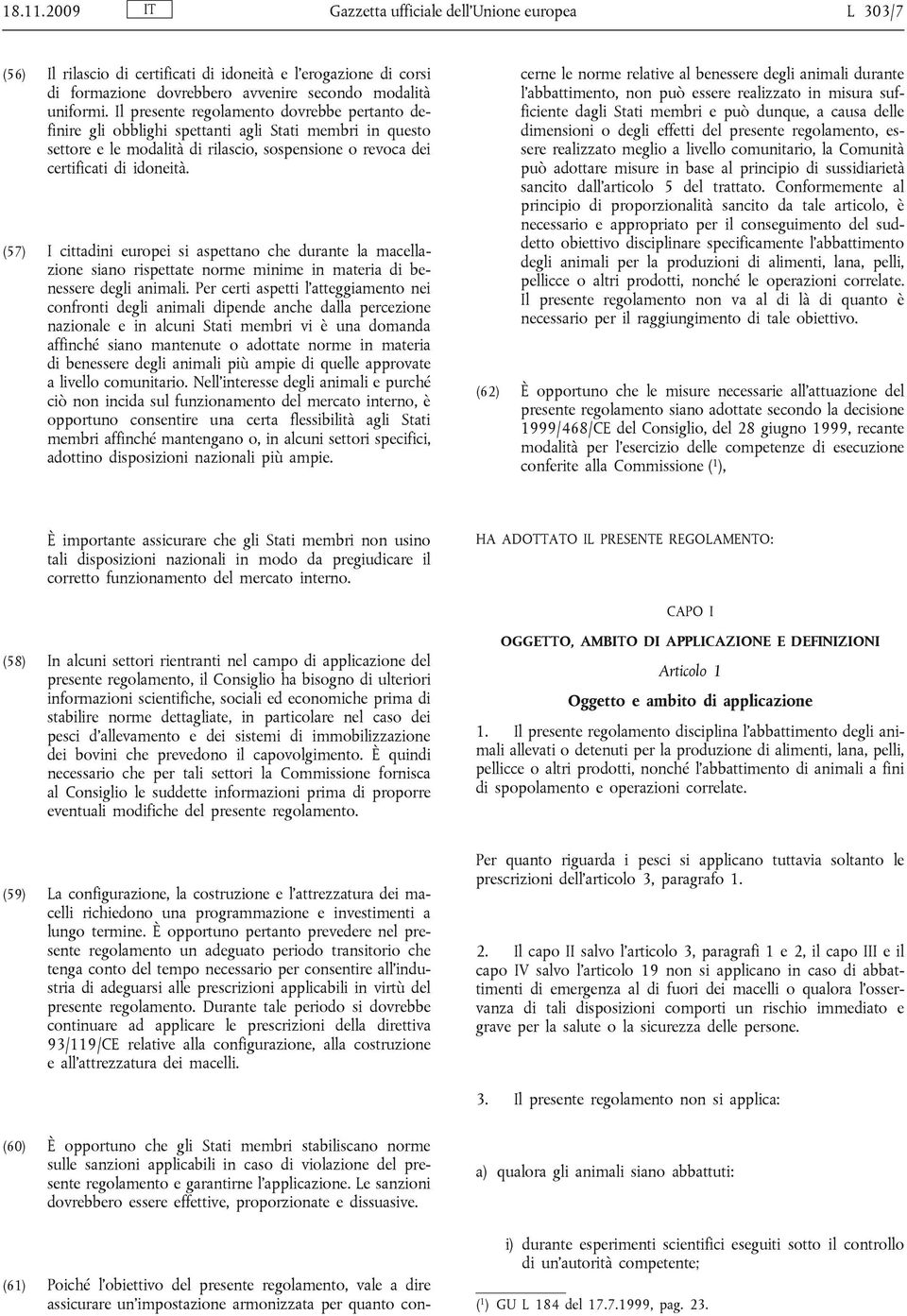 (57) I cittadini europei si aspettano che durante la macellazione siano rispettate norme minime in materia di benessere degli animali.