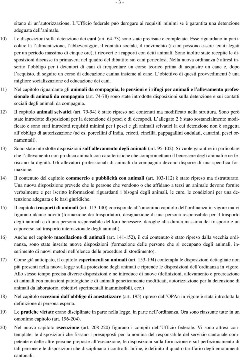 Esse riguardano in particolare la l alimentazione, l abbeveraggio, il contatto sociale, il movimento (i cani possono essere tenuti legati per un periodo massimo di cinque ore), i ricoveri e i