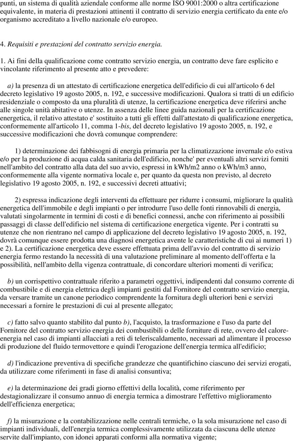 Ai fini della qualificazione come contratto servizio energia, un contratto deve fare esplicito e vincolante riferimento al presente atto e prevedere: a) la presenza di un attestato di certificazione